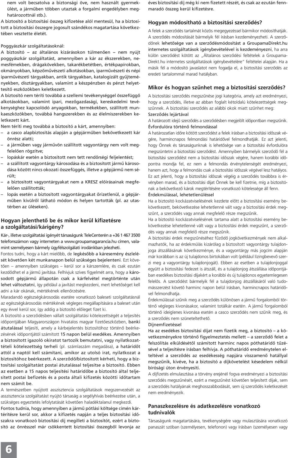 Poggyászkár szolgáltatásoknál: A biztosító az általános kizárásokon túlmenően nem nyújt poggyászkár szolgáltatást, amennyiben a kár az ékszerekben, nemesfémekben, drágakövekben, takarékbetétben,