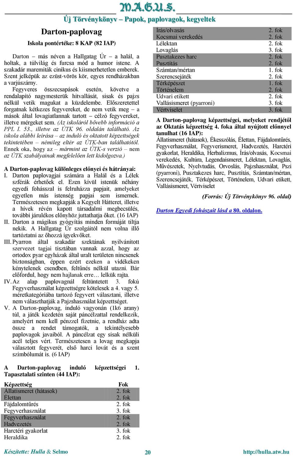Előszeretettel forgatnak kétkezes fegyvereket, de nem vetik meg a mások által lovagiatlannak tartott célzó fegyvereket, illetve mérgeket sem. (Az iskoláról bővebb információ a PPL I. 53.