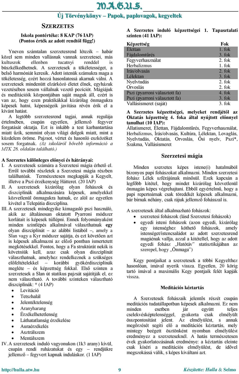 A szerzetesek a tökéletességet, a belső harmóniát keresik. Adott istenük számukra maga a tökéletesség, ezért hozzá hasonlatossá akarnak válni.