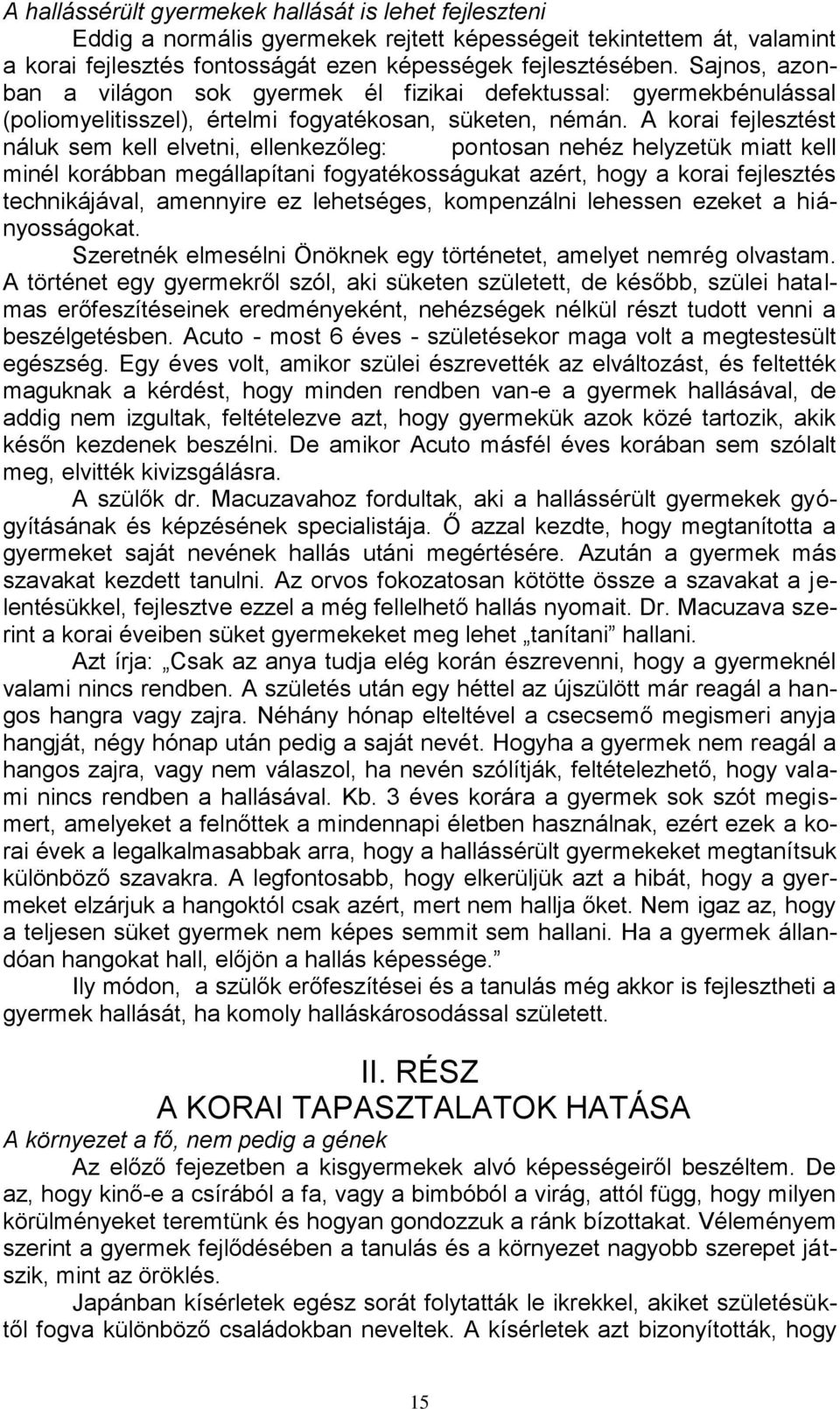 A korai fejlesztést náluk sem kell elvetni, ellenkezőleg: pontosan nehéz helyzetük miatt kell minél korábban megállapítani fogyatékosságukat azért, hogy a korai fejlesztés technikájával, amennyire ez