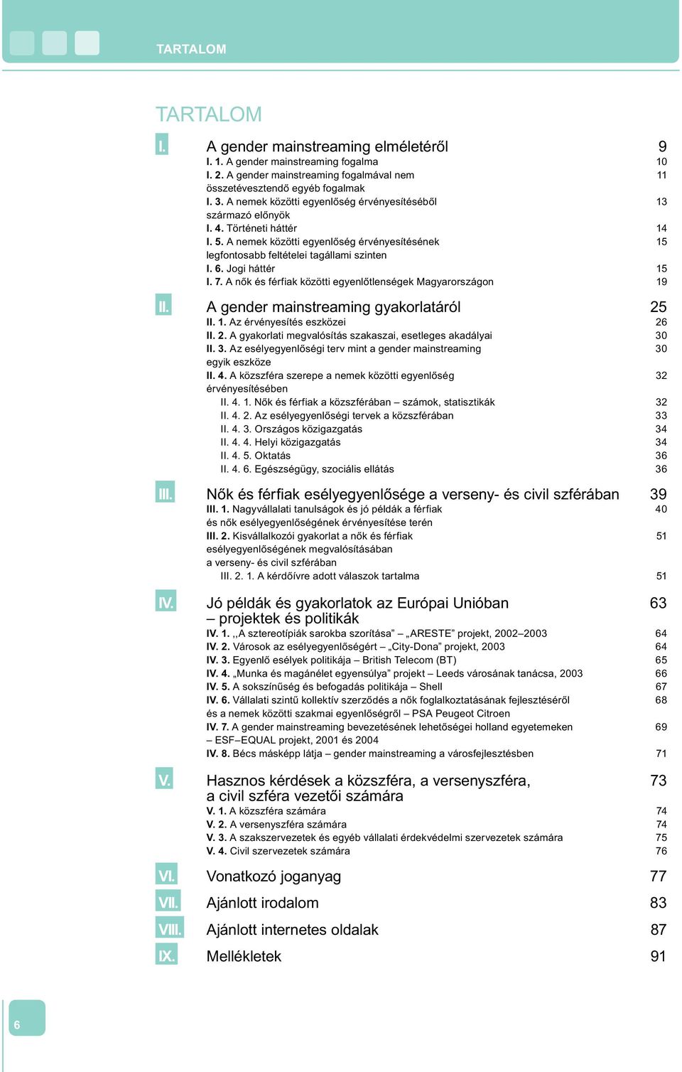 Jogi háttér 15 I. 7. A nők és férfiak közötti egyenlőtlenségek Magyarországon 19 II. A gender mainstreaming gyakorlatáról 25 II. 1. Az érvényesítés eszközei 26 II. 2. A gyakorlati megvalósítás szakaszai, esetleges akadályai 30 II.