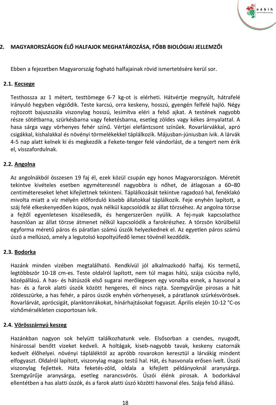 Négy rojtozott bajuszszála viszonylag hosszú, lesimítva eléri a felső ajkat. A testének nagyobb része sötétbarna, szürkésbarna vagy feketésbarna, esetleg zöldes vagy kékes árnyalattal.