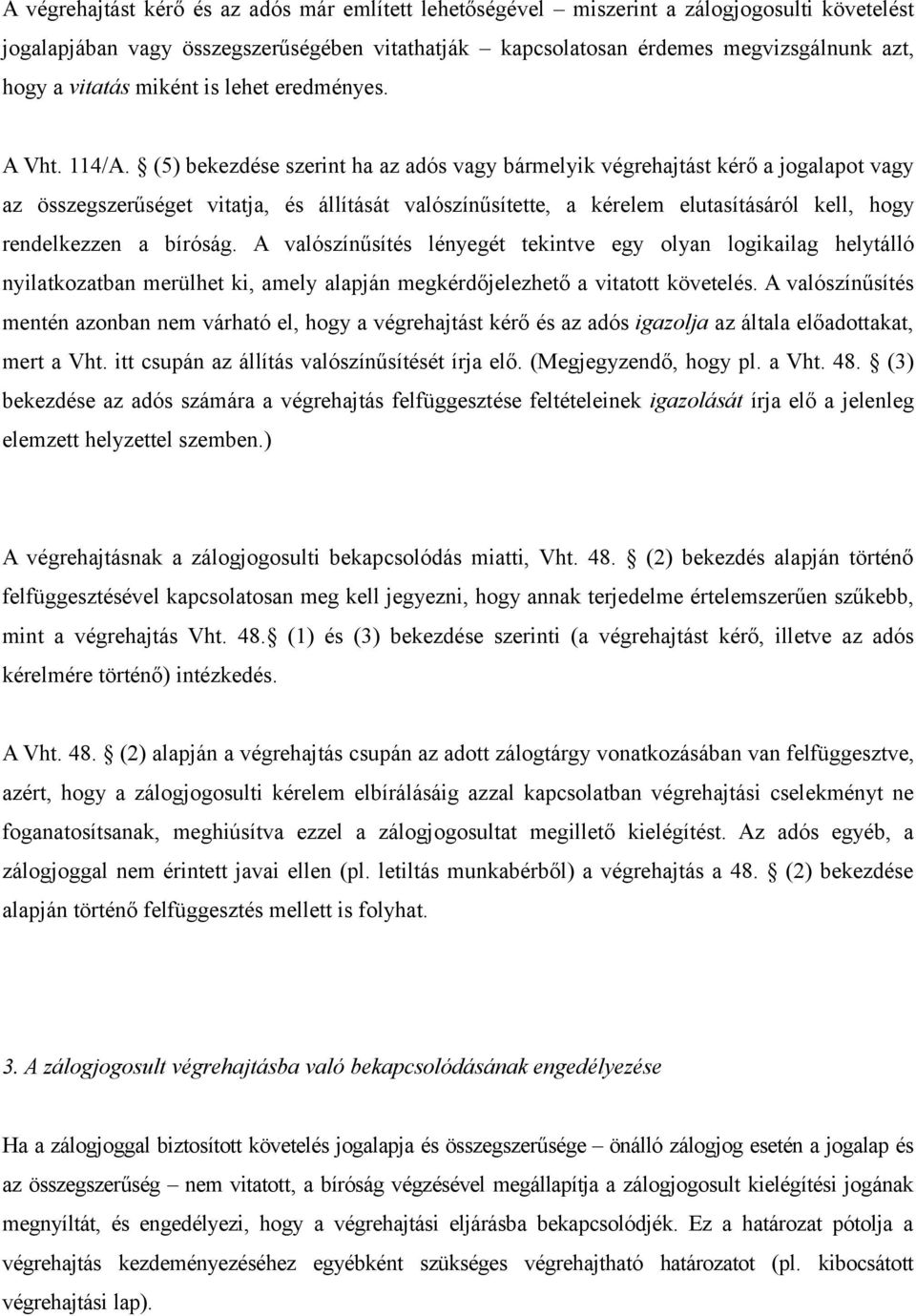 (5) bekezdése szerint ha az adós vagy bármelyik végrehajtást kérő a jogalapot vagy az összegszerűséget vitatja, és állítását valószínűsítette, a kérelem elutasításáról kell, hogy rendelkezzen a