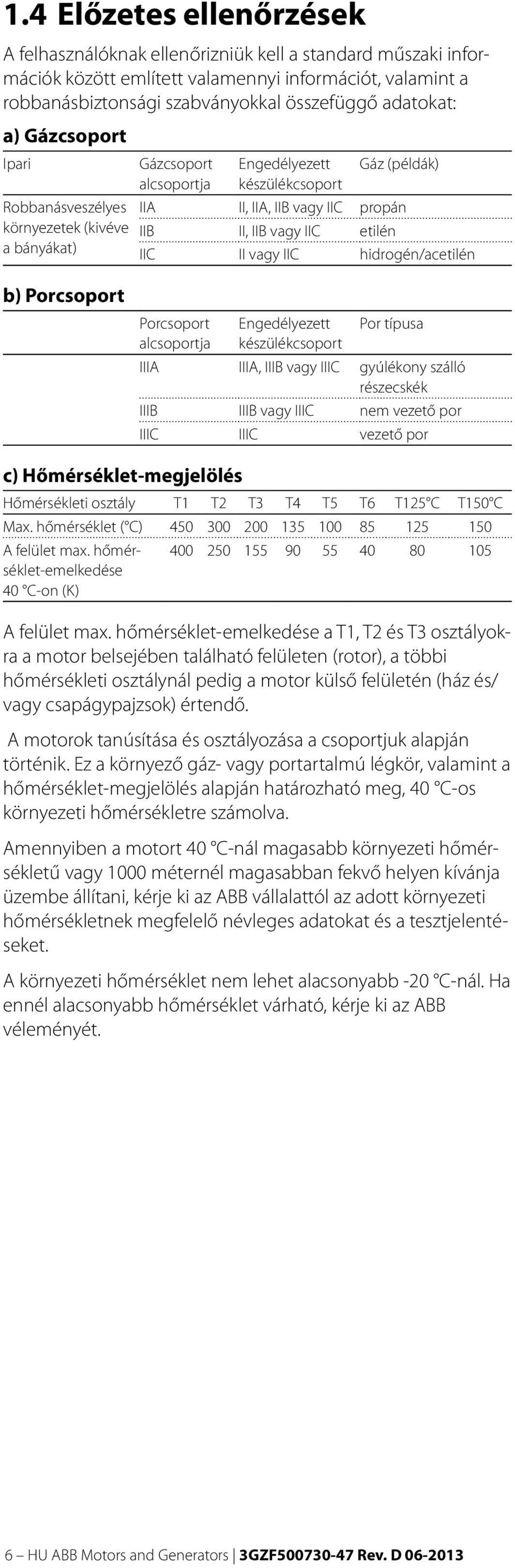 IIC II vagy IIC hidrogén/acetilén b) Porcsoport Porcsoport alcsoportja Engedélyezett készülékcsoport Por típusa IIIA IIIA, IIIB vagy IIIC gyúlékony szálló részecskék IIIB IIIB vagy IIIC nem vezető