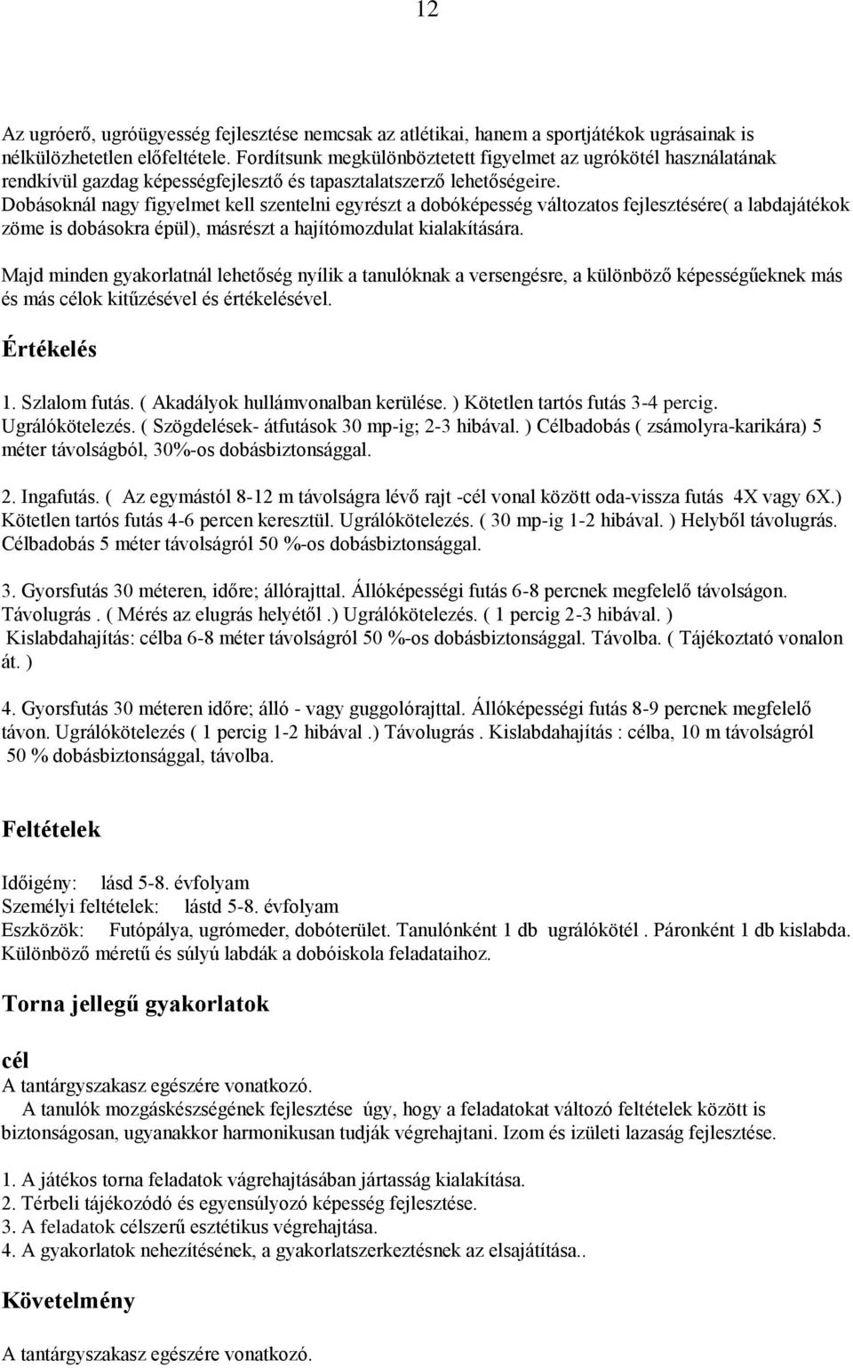 Dobásoknál nagy figyelmet kell szentelni egyrészt a dobóképesség változatos fejlesztésére( a labdajátékok zöme is dobásokra épül), másrészt a hajítómozdulat kialakítására.