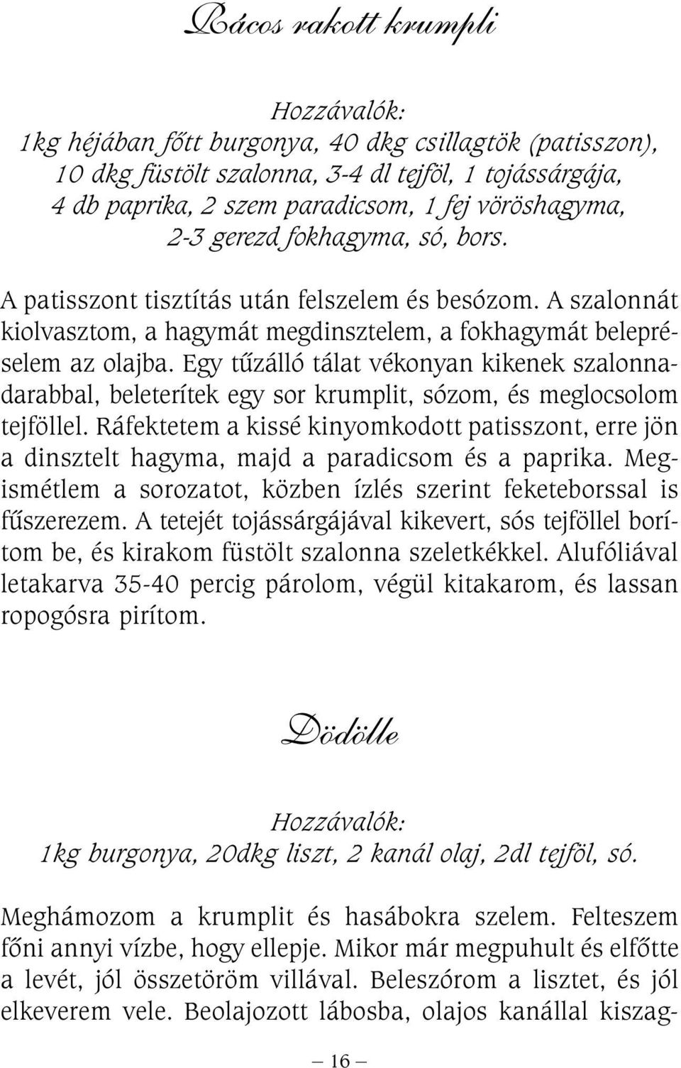 Egy tûzálló tálat vékonyan kikenek szalonnadarabbal, beleterítek egy sor krumplit, sózom, és meglocsolom tejföllel.