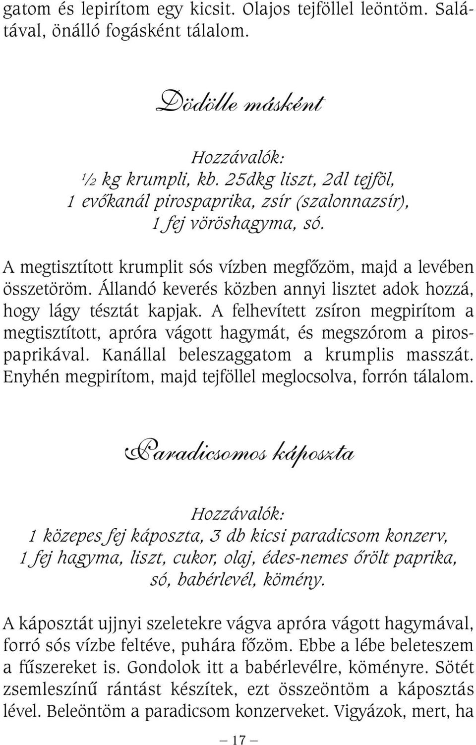 Állandó keverés közben annyi lisztet adok hozzá, hogy lágy tésztát kapjak. A felhevített zsíron megpirítom a megtisztított, apróra vágott hagymát, és megszórom a pirospaprikával.