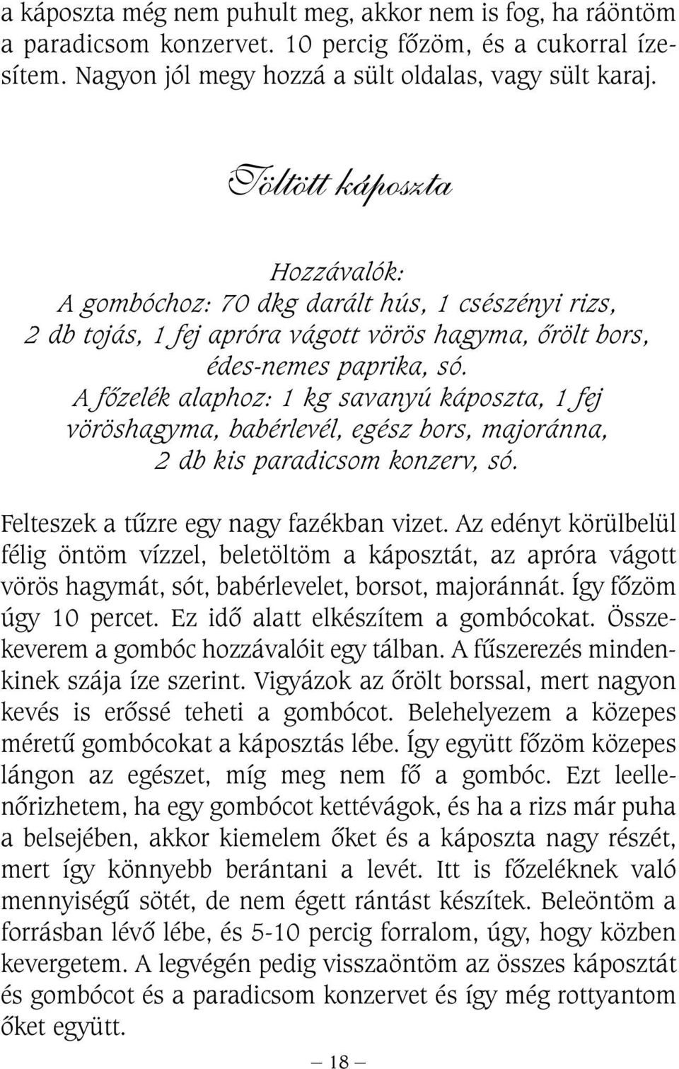 A fõzelék alaphoz: 1 kg savanyú káposzta, 1 fej vöröshagyma, babérlevél, egész bors, majoránna, 2 db kis paradicsom konzerv, só. Felteszek a tûzre egy nagy fazékban vizet.