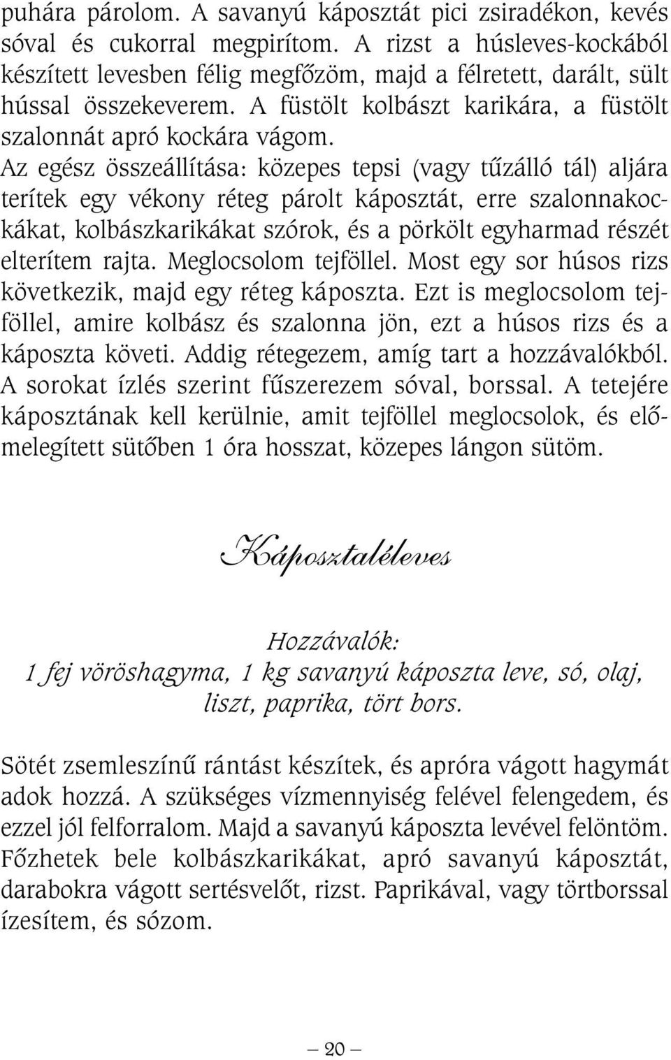 Az egész összeállítása: közepes tepsi (vagy tûzálló tál) aljára terítek egy vékony réteg párolt káposztát, erre szalonnakockákat, kolbászkarikákat szórok, és a pörkölt egyharmad részét elterítem