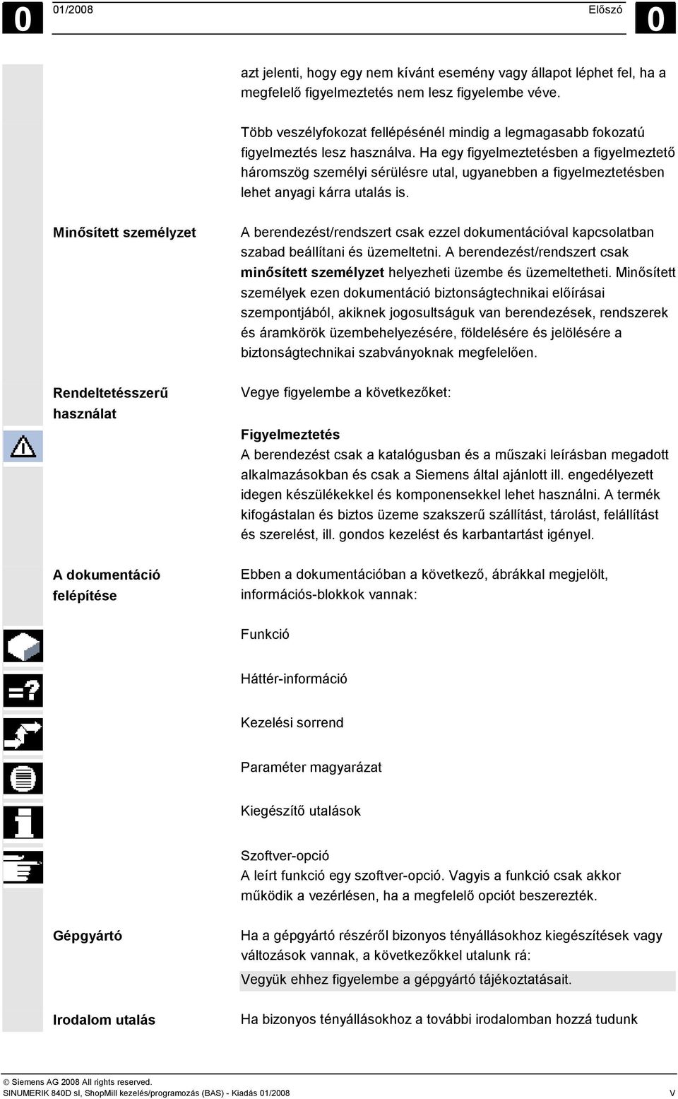 Ha egy figyelmeztetésben a figyelmeztető háromszög személyi sérülésre utal, ugyanebben a figyelmeztetésben lehet anyagi kárra utalás is.