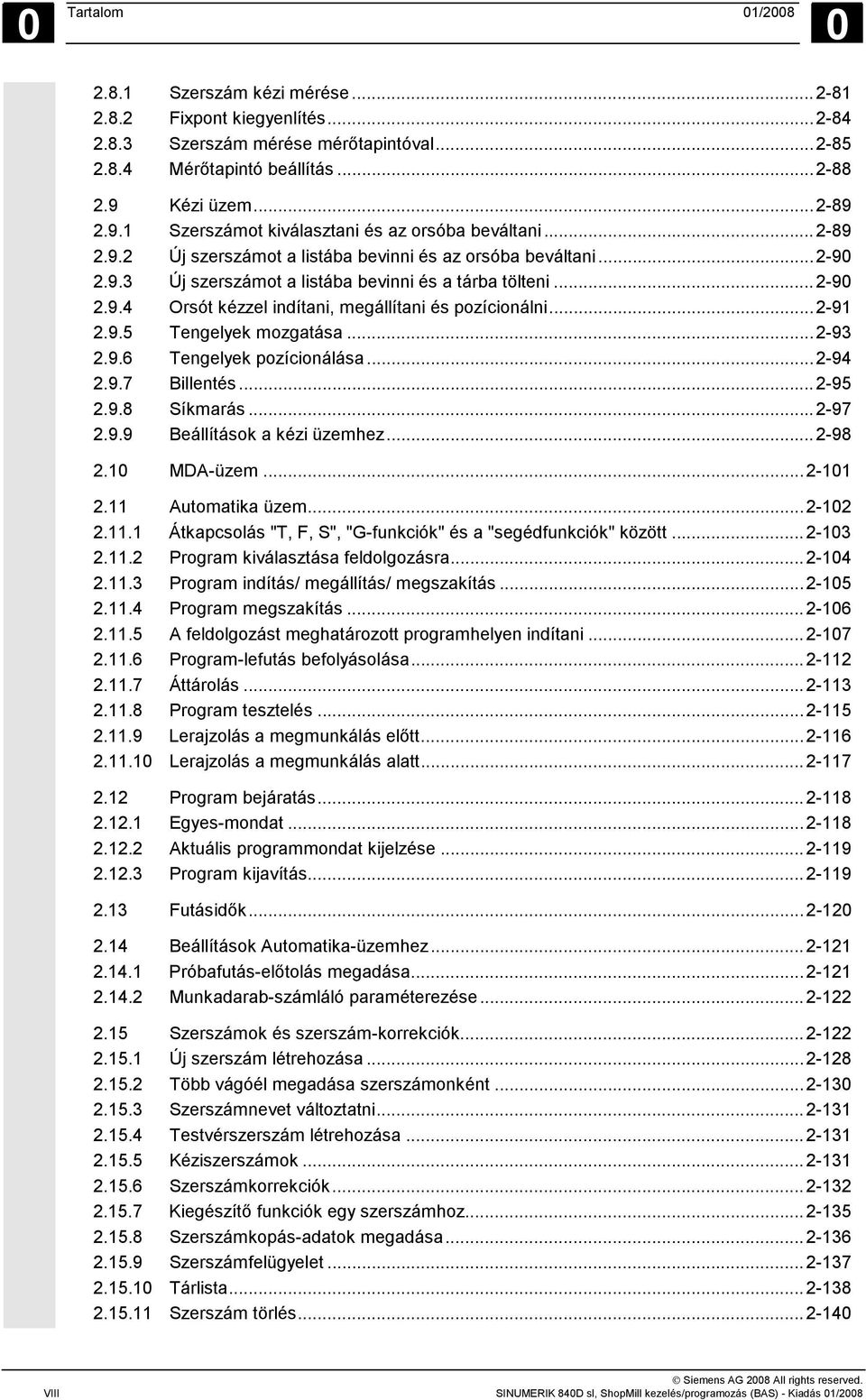 ..2-90 2.9.4 Orsót kézzel indítani, megállítani és pozícionálni...2-91 2.9.5 Tengelyek mozgatása...2-93 2.9.6 Tengelyek pozícionálása...2-94 2.9.7 Billentés...2-95 2.9.8 Síkmarás...2-97 2.9.9 Beállítások a kézi üzemhez.