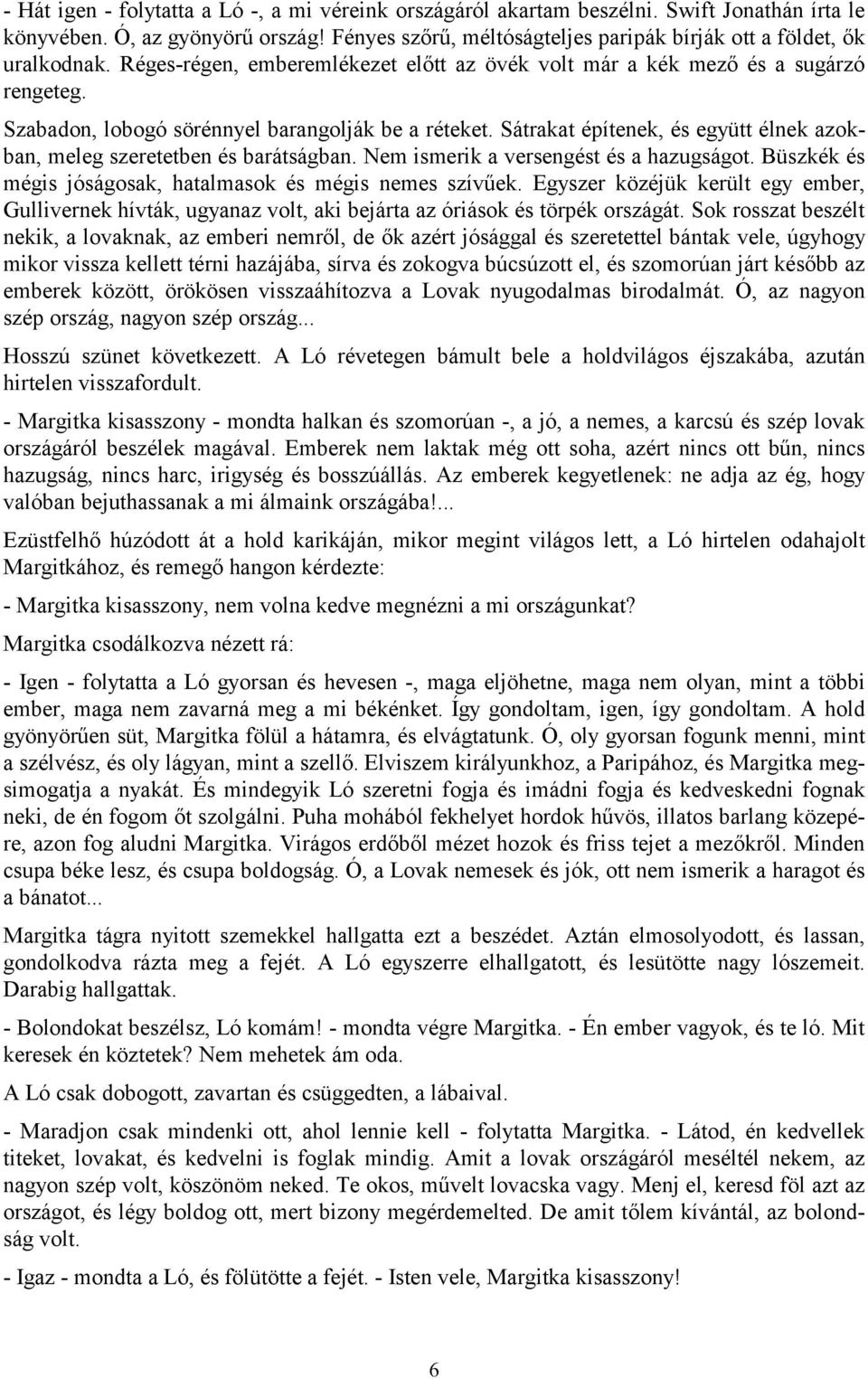 Szabadon, lobogó sörénnyel barangolják be a réteket. Sátrakat építenek, és együtt élnek azokban, meleg szeretetben és barátságban. Nem ismerik a versengést és a hazugságot.