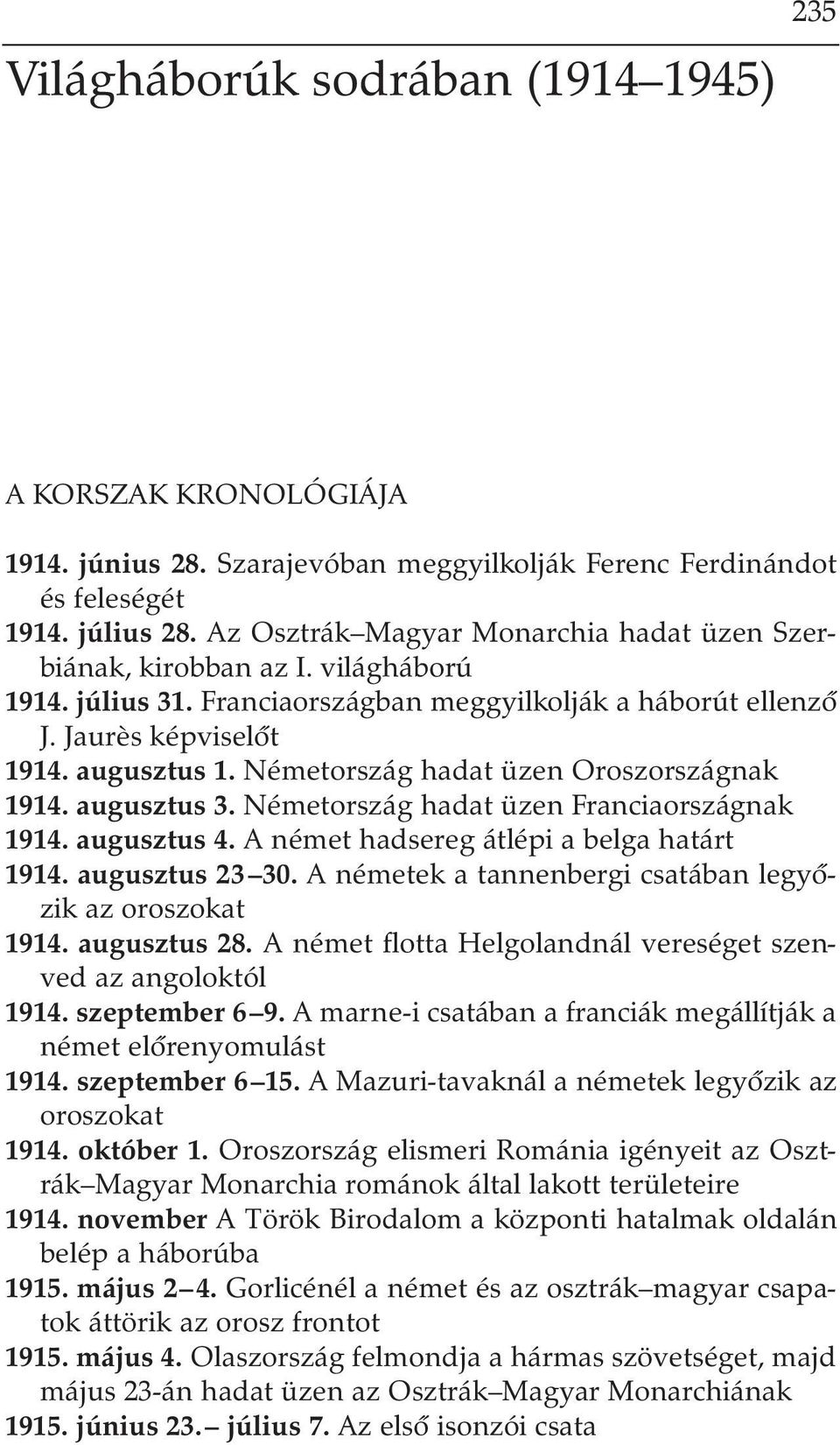 Németország hadat üzen Oroszországnak 1914. augusztus 3. Németország hadat üzen Franciaországnak 1914. augusztus 4. A német hadsereg átlépi a belga határt 1914. augusztus 23 30.