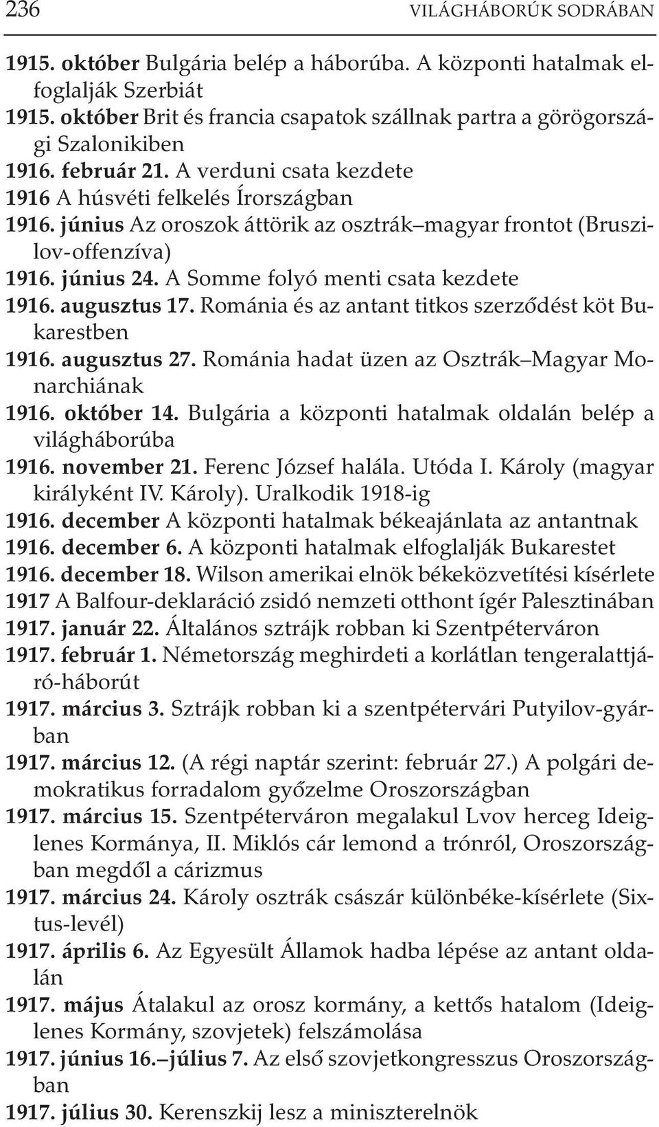 A Somme folyó menti csata kezdete 1916. augusztus 17. Románia és az antant titkos szerzõdést köt Bukarestben 1916. augusztus 27. Románia hadat üzen az Osztrák Magyar Monarchiának 1916. október 14.