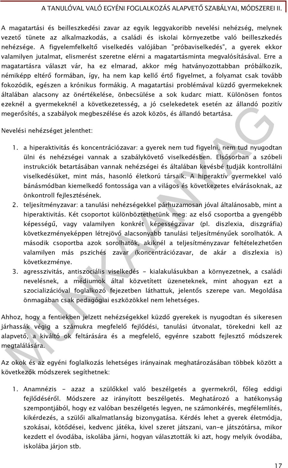 Erre a magatartásra választ vár, ha ez elmarad, akkor még hatványozottabban próbálkozik, némiképp eltérő formában, így, ha nem kap kellő értő figyelmet, a folyamat csak tovább fokozódik, egészen a