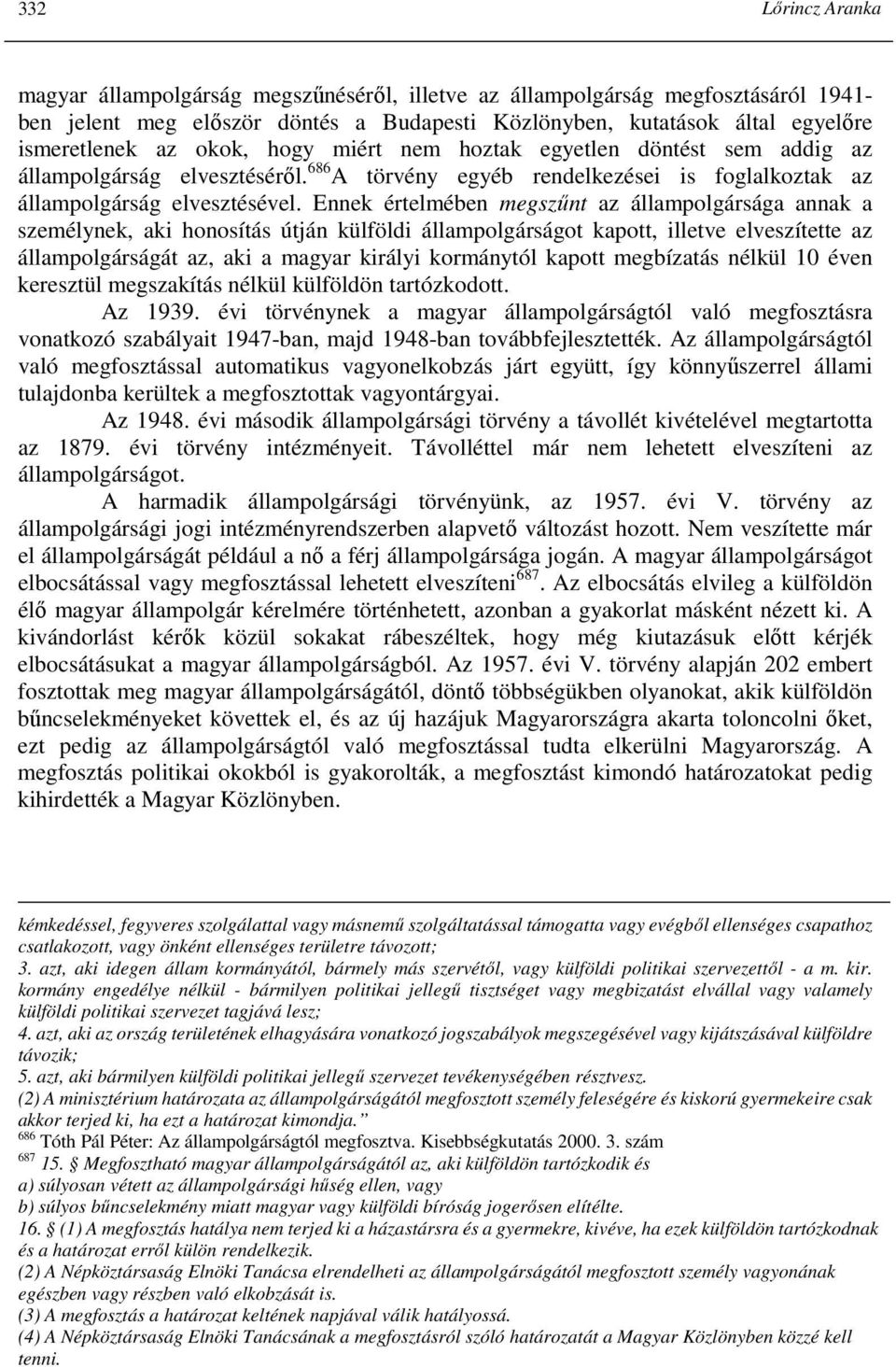 Ennek értelmében megszőnt az állampolgársága annak a személynek, aki honosítás útján külföldi állampolgárságot kapott, illetve elveszítette az állampolgárságát az, aki a magyar királyi kormánytól