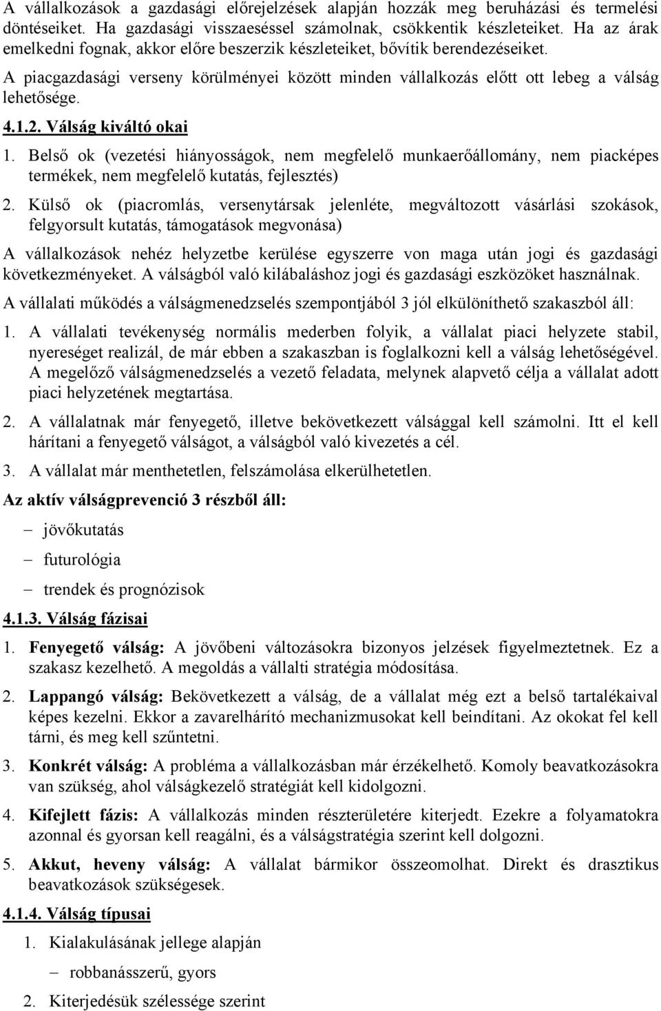 Válság kiváltó okai 1. Belső ok (vezetési hiányosságok, nem megfelelő munkaerőállomány, nem piacképes termékek, nem megfelelő kutatás, fejlesztés) 2.