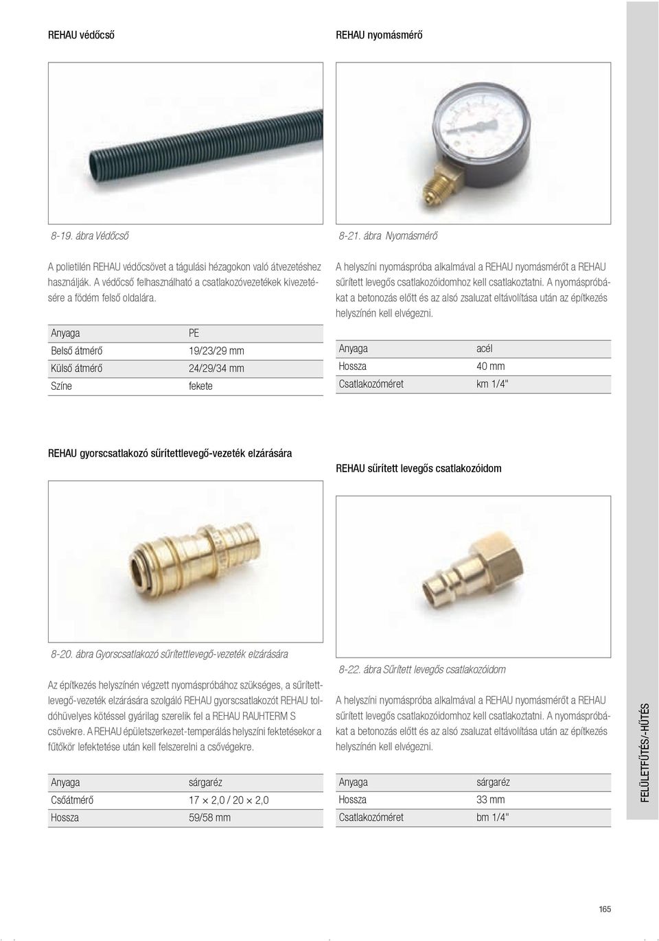 Belső átmérő Külső átmérő Színe PE 19/23/29 mm 24/29/34 mm fekete A helyszíni nyomáspróba alkalmával a REHAU nyomásmérőt a REHAU sűrített levegős csatlakozóidomhoz kell csatlakoztatni.