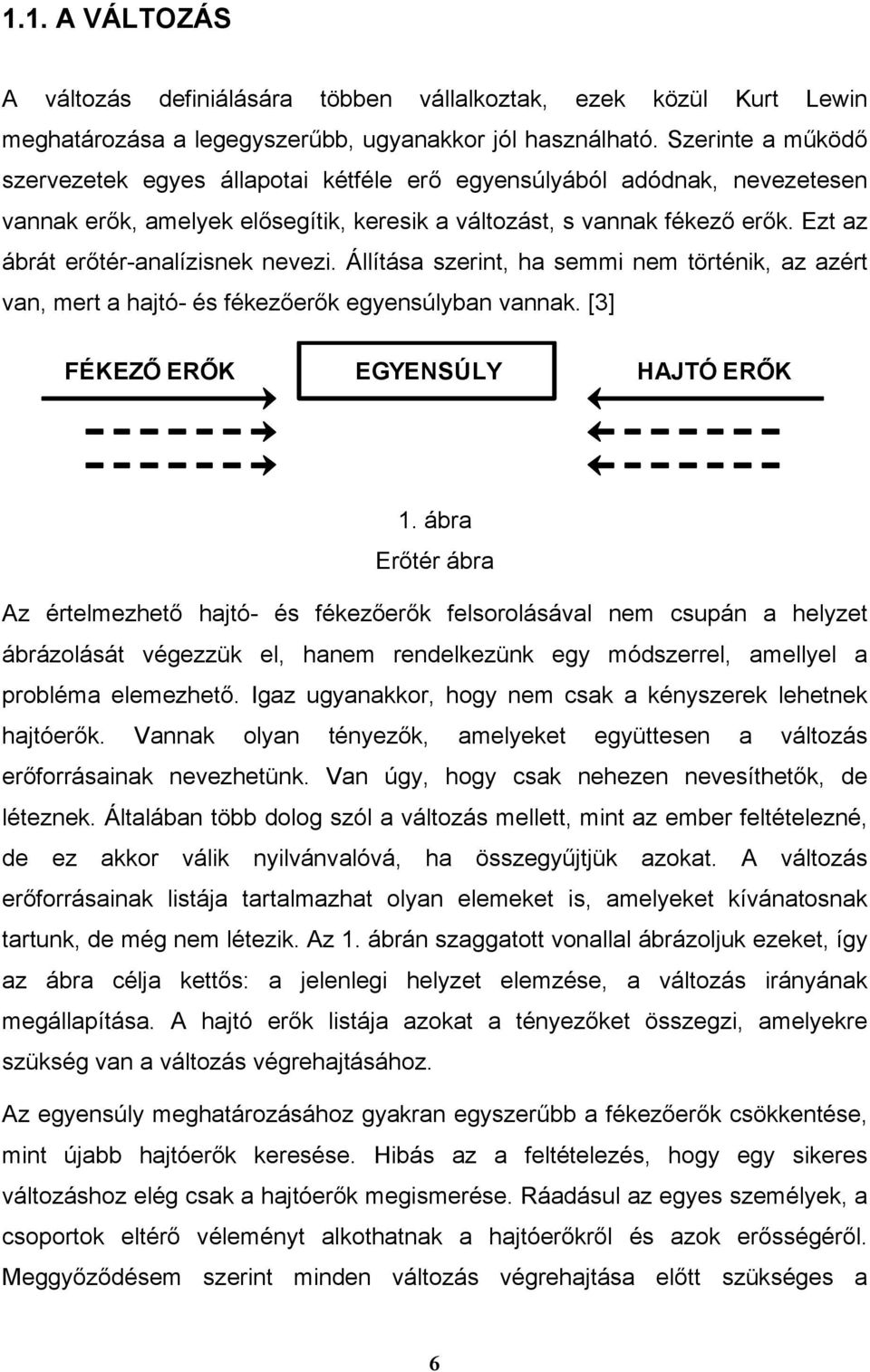 Ezt az ábrát erőtér-analízisnek nevezi. Állítása szerint, ha semmi nem történik, az azért van, mert a hajtó- és fékezőerők egyensúlyban vannak. [3] FÉKEZŐ ERŐK EGYENSÚLY HAJTÓ ERŐK 1.