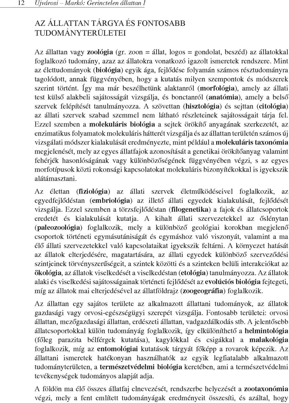 Mint az élettudományok (biológia) egyik ága, fejlődése folyamán számos résztudományra tagolódott, annak függvényében, hogy a kutatás milyen szempontok és módszerek szerint történt.