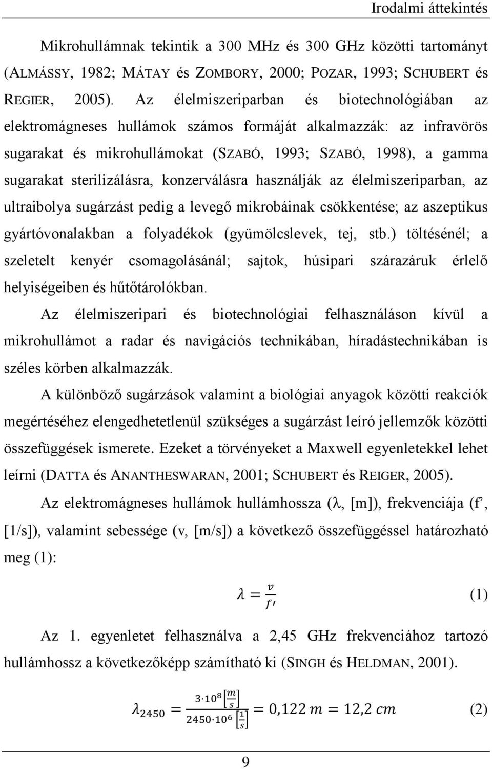 sterilizálásra, konzerválásra használják az élelmiszeriparban, az ultraibolya sugárzást pedig a levegő mikrobáinak csökkentése; az aszeptikus gyártóvonalakban a folyadékok (gyümölcslevek, tej, stb.
