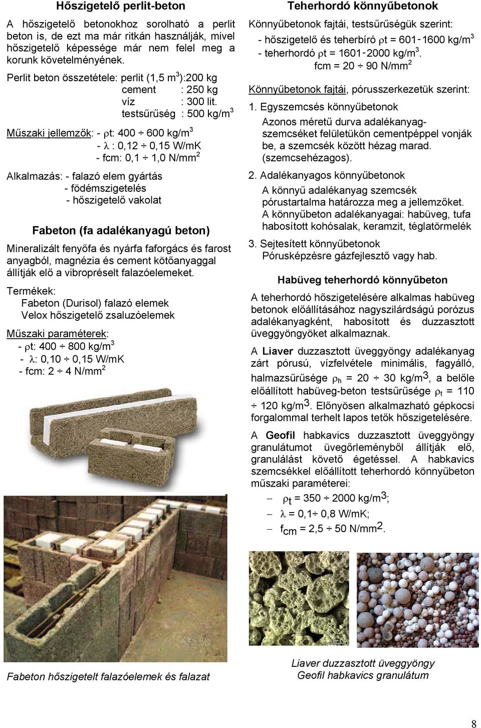 testsűrűség : 500 kg/m 3 Műszaki jellemzők: - t: 400 600 kg/m 3 - : 0,12 0,15 W/mK - fcm: 0,1 1,0 N/mm 2 Alkalmazás: - falazó elem gyártás - födémszigetelés - hőszigetelő vakolat Fabeton (fa