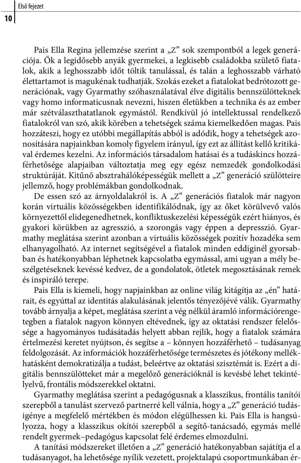 Szokás ezeket a fiatalokat bedrótozott generációnak, vagy Gyarmathy szóhasználatával élve digitális bennszülötteknek vagy homo informaticusnak nevezni, hiszen életükben a technika és az ember már