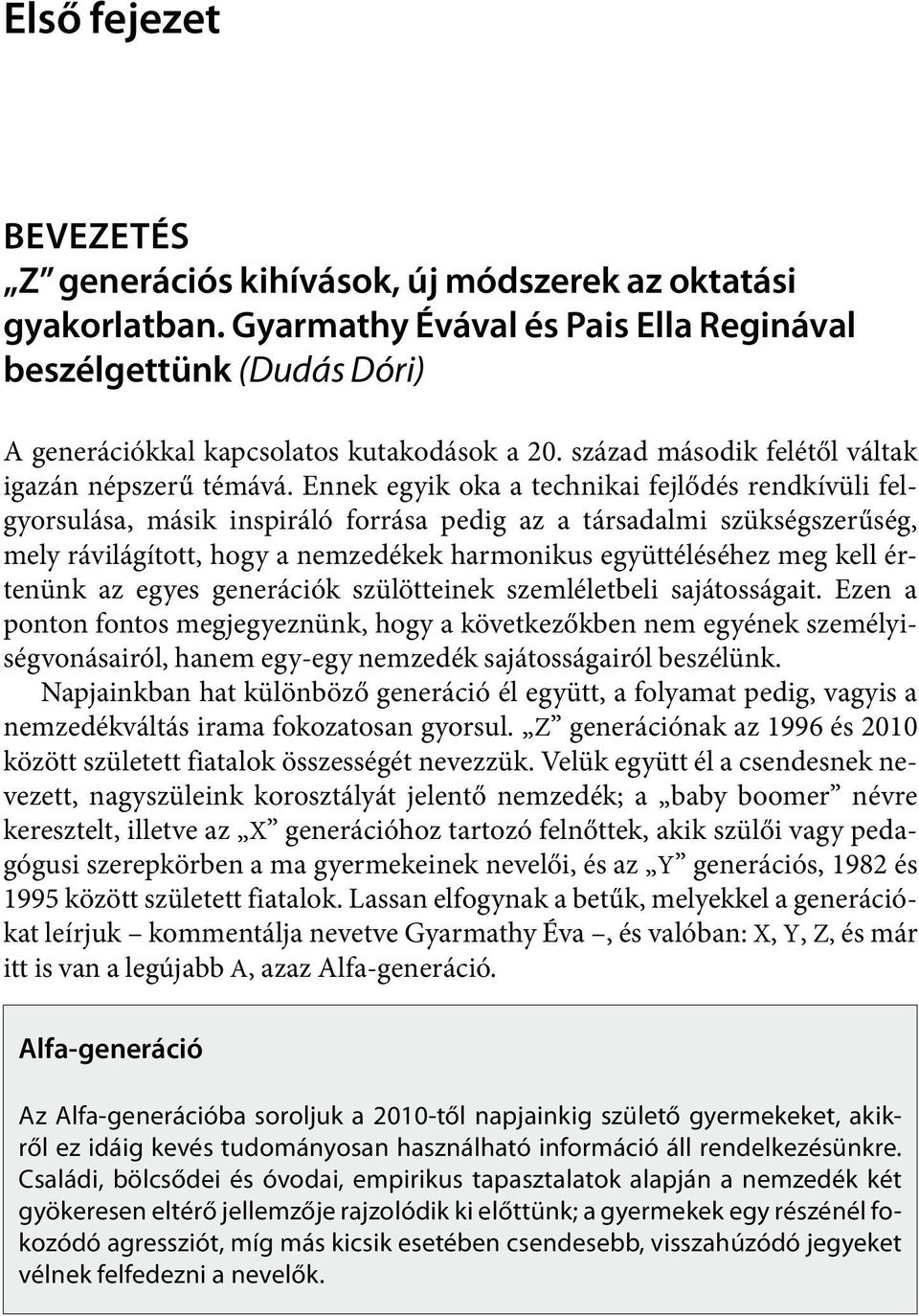 Ennek egyik oka a technikai fejlődés rendkívüli felgyorsulása, másik inspiráló forrása pedig az a társadalmi szükségszerűség, mely rávilágított, hogy a nemzedékek harmonikus együttéléséhez meg kell