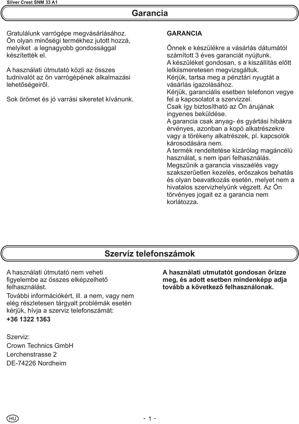 GARANCIA Önnek e készülékre a vásárlás dátumától számított 3 éves garanciát nyújtunk. A készüléket gondosan, s a kiszállítás elõtt lelkiismeretesen megvizsgáltuk.