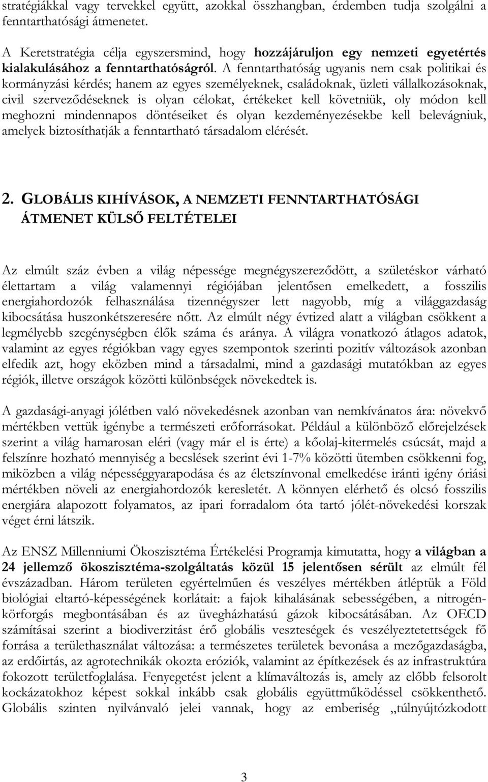 A fenntarthatóság ugyanis nem csak politikai és kormányzási kérdés; hanem az egyes személyeknek, családoknak, üzleti vállalkozásoknak, civil szerveződéseknek is olyan célokat, értékeket kell