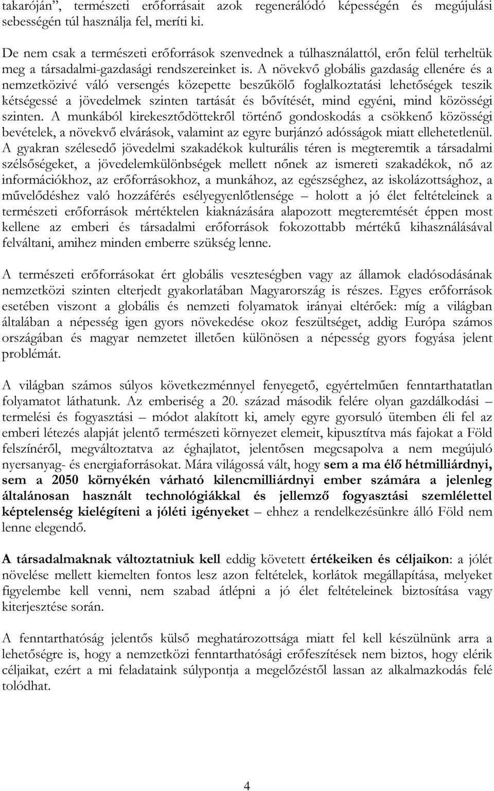 A növekvő globális gazdaság ellenére és a nemzetközivé váló versengés közepette beszűkölő foglalkoztatási lehetőségek teszik kétségessé a jövedelmek szinten tartását és bővítését, mind egyéni, mind