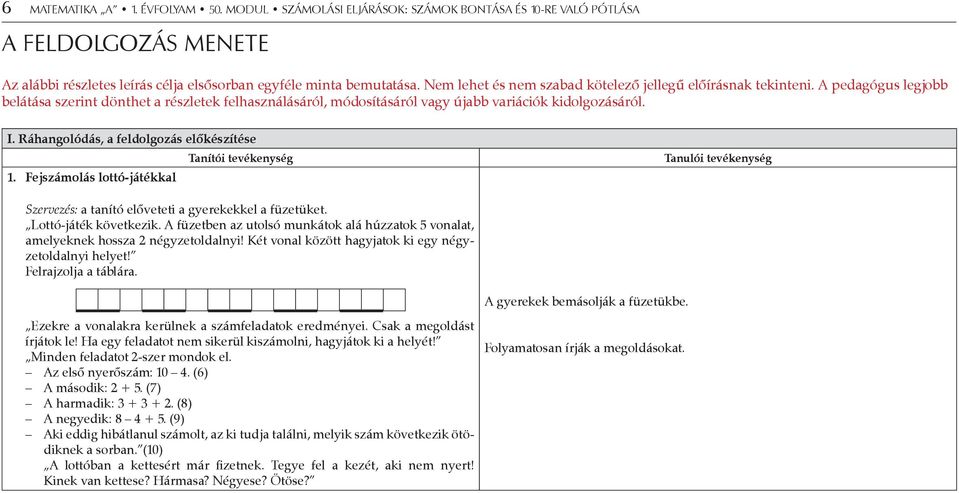 Ráhangolódás, a feldolgozás előkészítése 1. Fejszámolás lottó-játékkal Tanítói tevékenység Tanulói tevékenység Szervezés: a tanító előveteti a gyerekekkel a füzetüket. Lottó-játék következik.