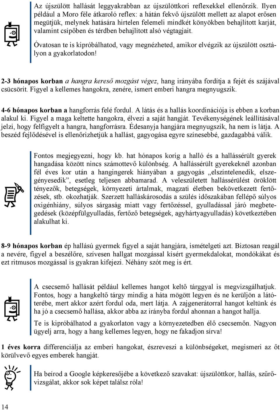 térdben behajlított alsó végtagjait. Óvatosan te is kipróbálhatod, vagy megnézheted, amikor elvégzik az újszülött osztályon a gyakorlatodon!