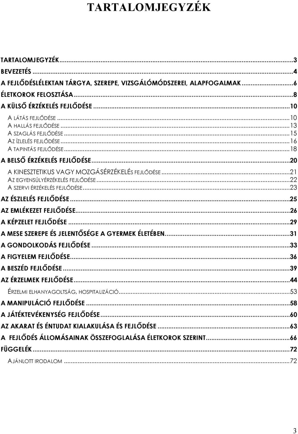 ..21 AZ EGYENSÚLYÉRZÉKELÉS FEJLŐDÉSE...22 A SZERVI ÉRZÉKELÉS FEJLŐDÉSE...23 AZ ÉSZLELÉS FEJLŐDÉSE...25 AZ EMLÉKEZET FEJLŐDÉSE...26 A KÉPZELET FEJLŐDÉSE.