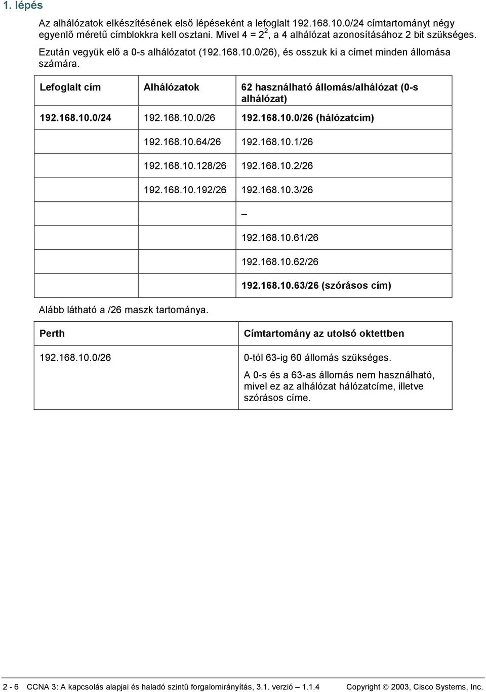 Lefoglalt cím Alhálózatok 62 használható állomás/alhálózat (0-s alhálózat) 192.168.10.0/24 192.168.10.0/26 192.168.10.0/26 (hálózatcím) Alább látható a /26 maszk tartománya. 192.168.10.64/26 192.168.10.1/26 192.