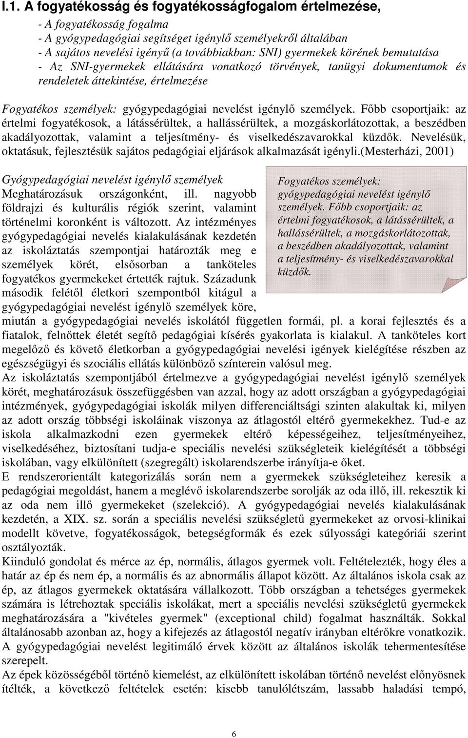 személyek. Főbb csoportjaik: az értelmi fogyatékosok, a látássérültek, a hallássérültek, a mozgáskorlátozottak, a beszédben akadályozottak, valamint a teljesítmény- és viselkedészavarokkal küzdők.