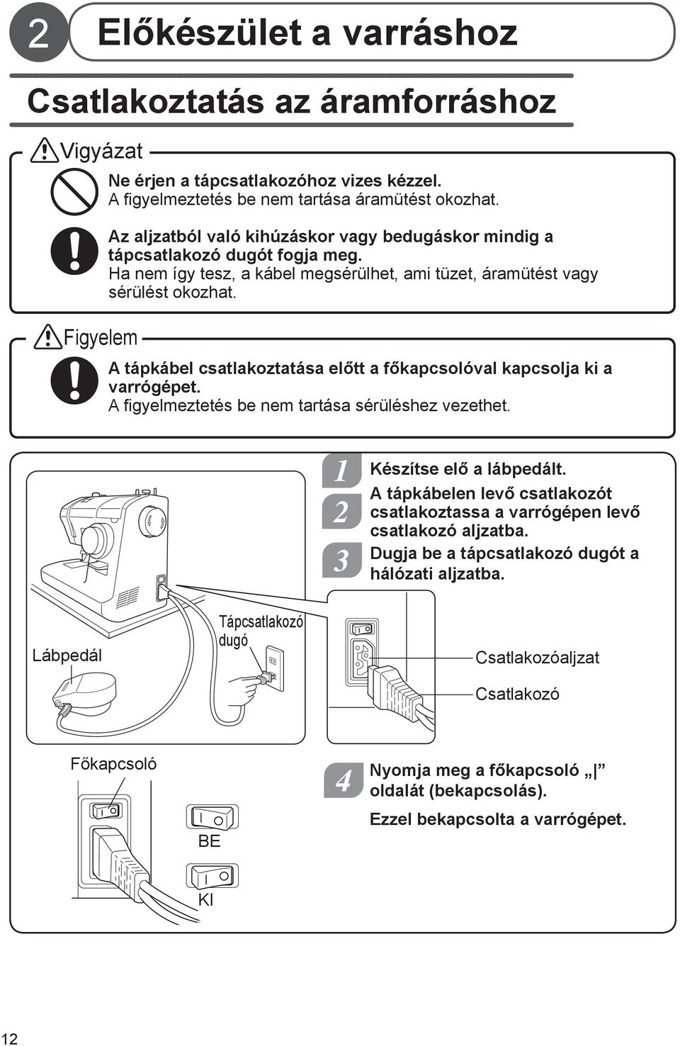 A tápkábel csatlakoztatása előtt a főkapcsolóval kapcsolja ki a varrógépet. A figyelmeztetés be nem tartása sérüléshez vezethet. Készítse elő a lábpedált.