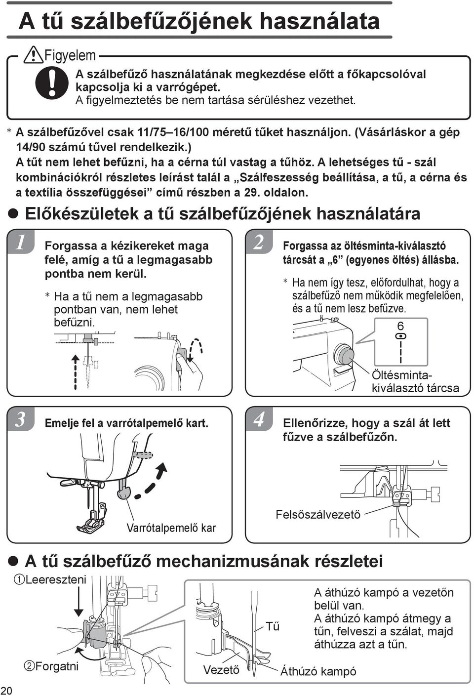 A lehetséges tű - szál kombinációkról részletes leírást talál a Szálfeszesség beállítása, a tű, a cérna és a textília összefüggései című részben a 9. oldalon.