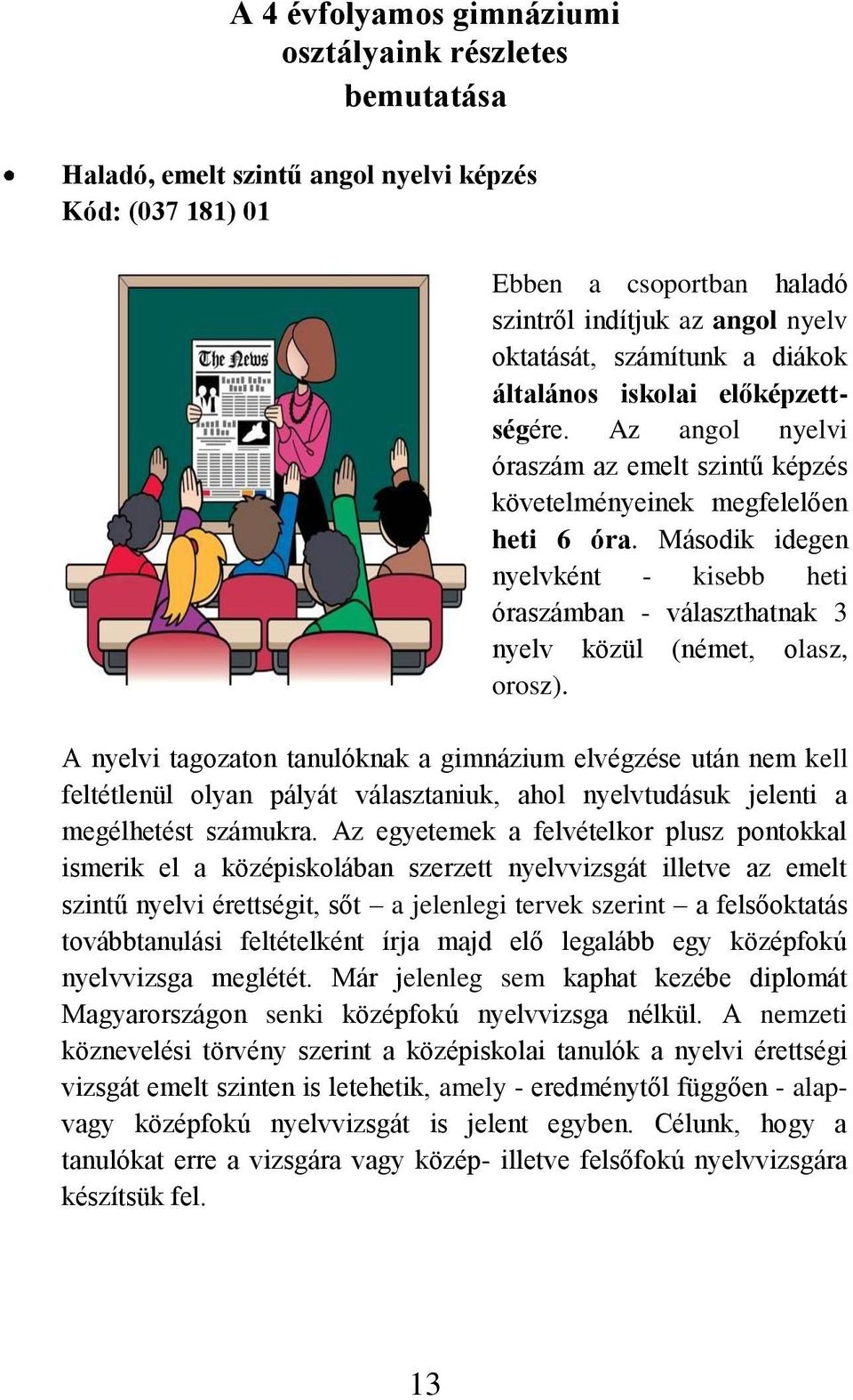 Második idegen nyelvként - kisebb heti óraszámban - választhatnak 3 nyelv közül (német, olasz, orosz).