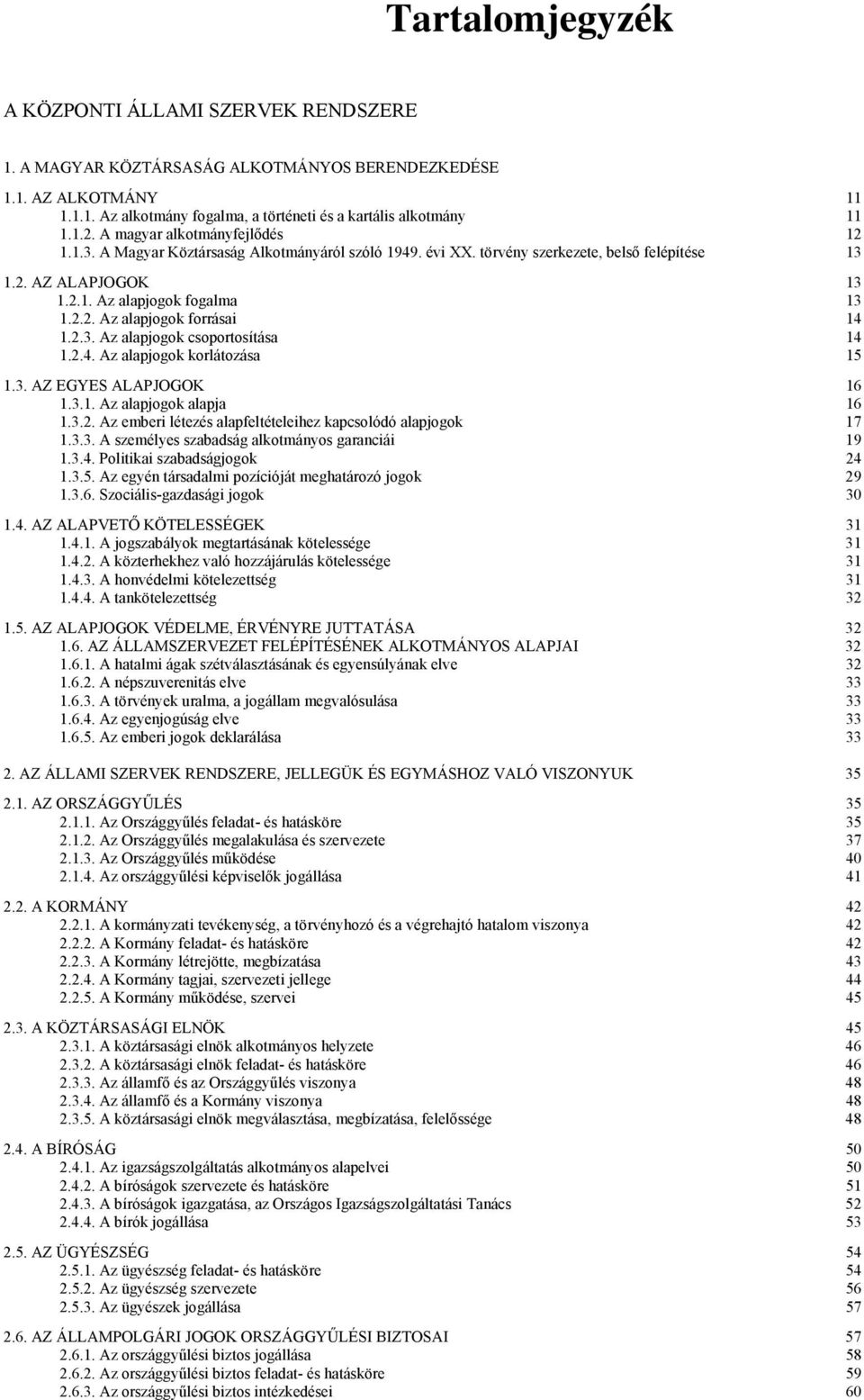 2.3. Az alapjogok csoportosítása 14 1.2.4. Az alapjogok korlátozása 15 1.3. AZ EGYES ALAPJOGOK 16 1.3.1. Az alapjogok alapja 16 1.3.2. Az emberi létezés alapfeltételeihez kapcsolódó alapjogok 17 1.3.3. A személyes szabadság alkotmányos garanciái 19 1.