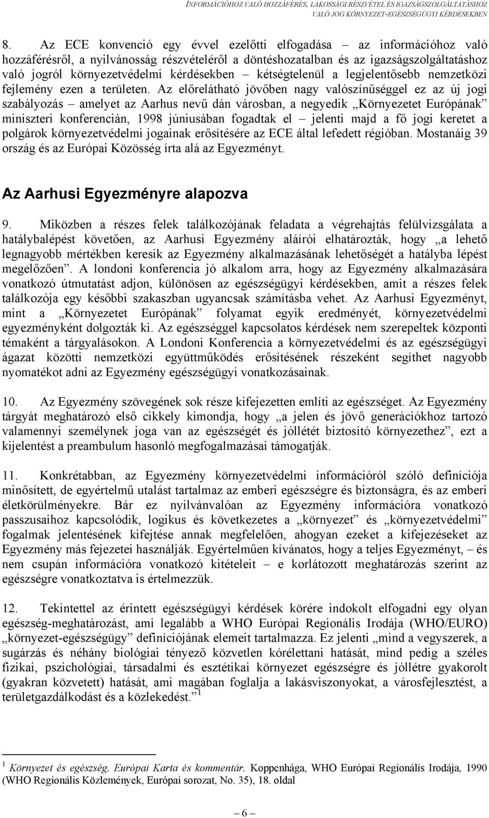 Az előrelátható jövőben nagy valószínűséggel ez az új jogi szabályozás amelyet az Aarhus nevű dán városban, a negyedik Környezetet Európának miniszteri konferencián, 1998 júniusában fogadtak el