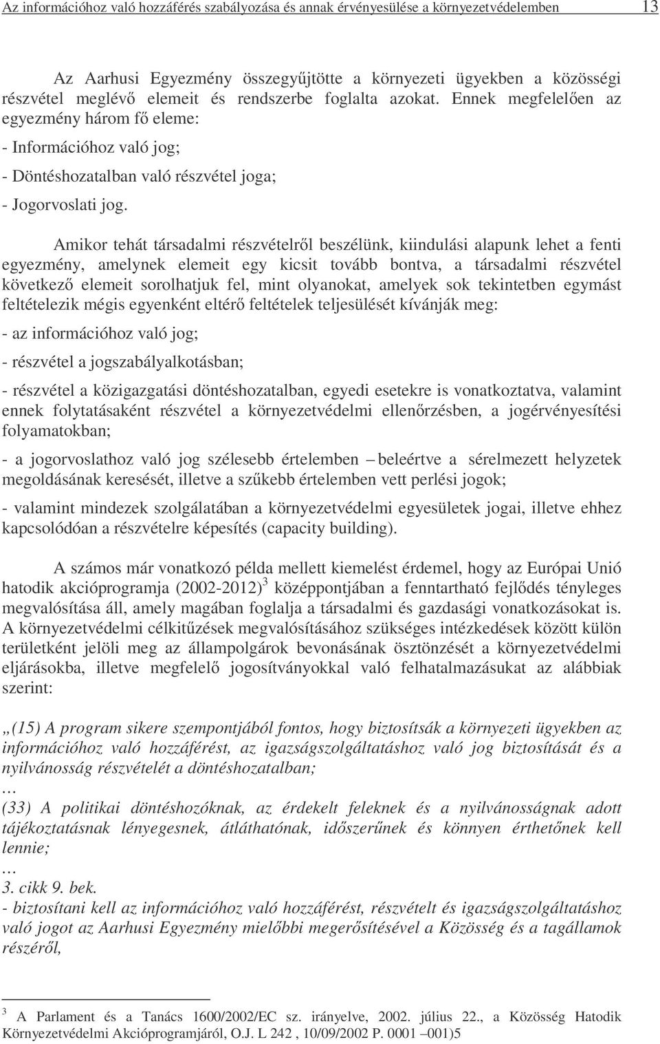 Amikor tehát társadalmi részvételről beszélünk, kiindulási alapunk lehet a fenti egyezmény, amelynek elemeit egy kicsit tovább bontva, a társadalmi részvétel következő elemeit sorolhatjuk fel, mint