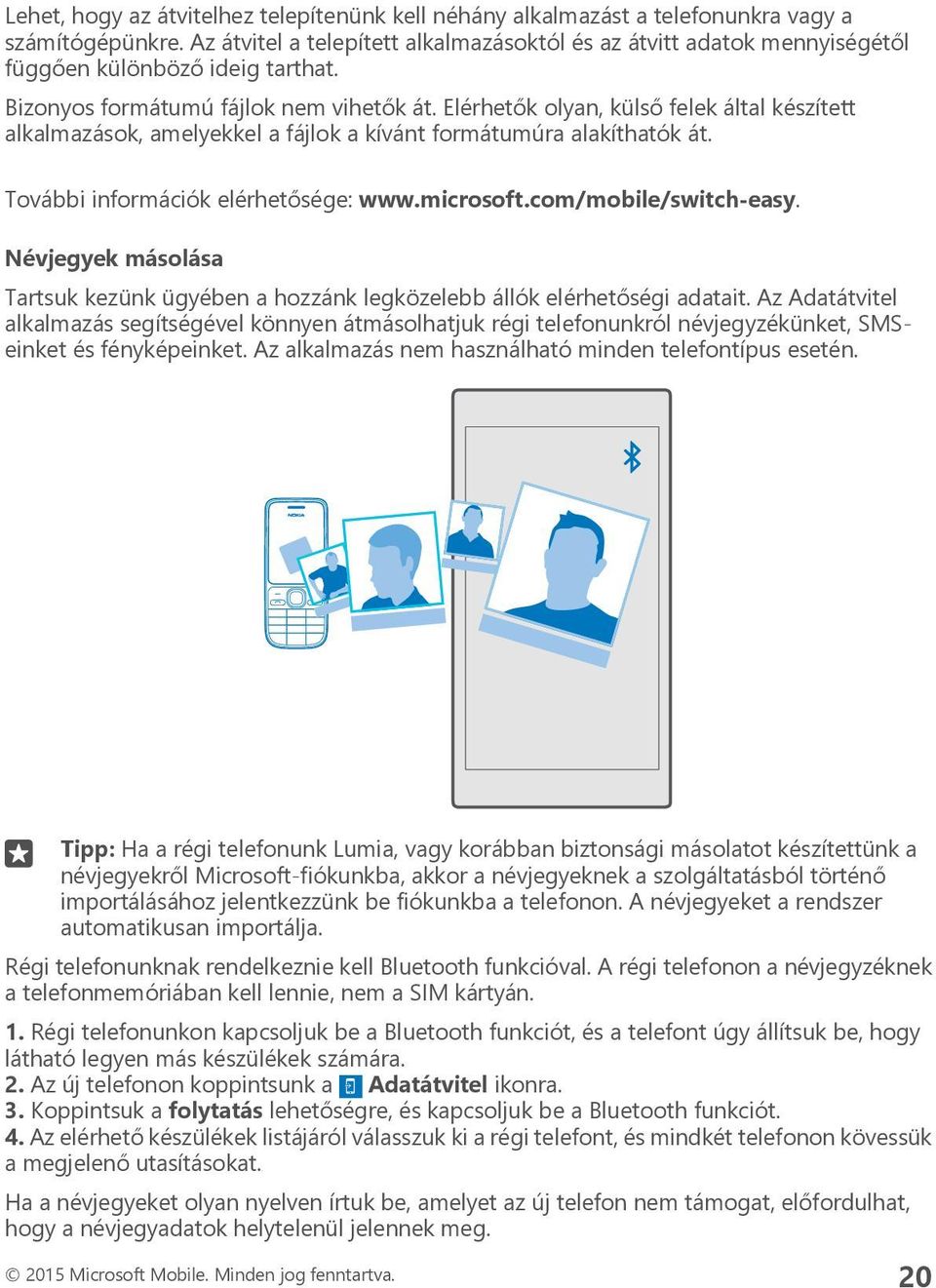 Elérhetők olyan, külső felek által készített alkalmazások, amelyekkel a fájlok a kívánt formátumúra alakíthatók át. További információk elérhetősége: www.microsoft.com/mobile/switch-easy.