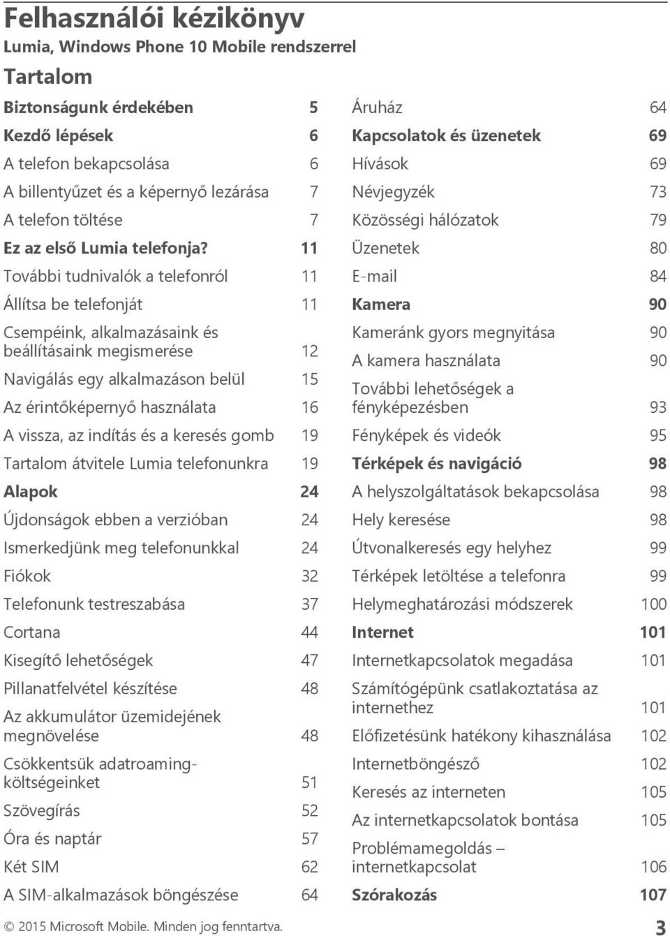 11 További tudnivalók a telefonról 11 Állítsa be telefonját 11 Csempéink, alkalmazásaink és beállításaink megismerése 12 Navigálás egy alkalmazáson belül 15 Az érintőképernyő használata 16 A vissza,