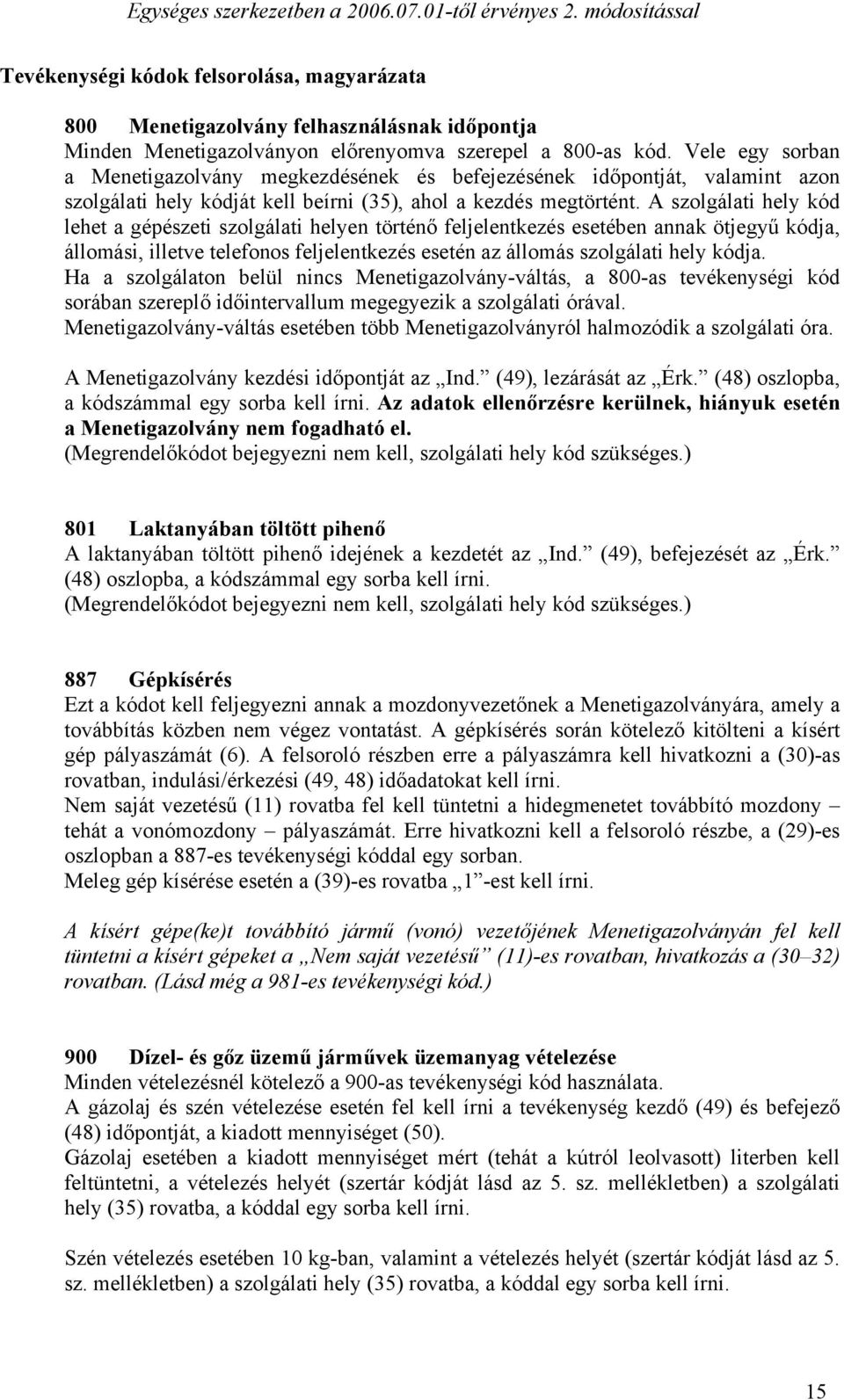 A szolgálati hely kód lehet a gépészeti szolgálati helyen történő feljelentkezés esetében annak ötjegyű kódja, állomási, illetve telefonos feljelentkezés esetén az állomás szolgálati hely kódja.