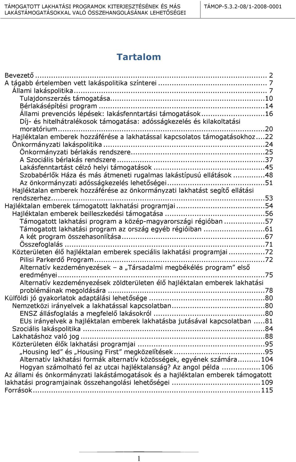 ..20 Hajléktalan emberek hozzáférése a lakhatással kapcsolatos támogatásokhoz...22 Önkormányzati lakáspolitika...24 Önkormányzati bérlakás rendszere...25 A Szociális bérlakás rendszere.