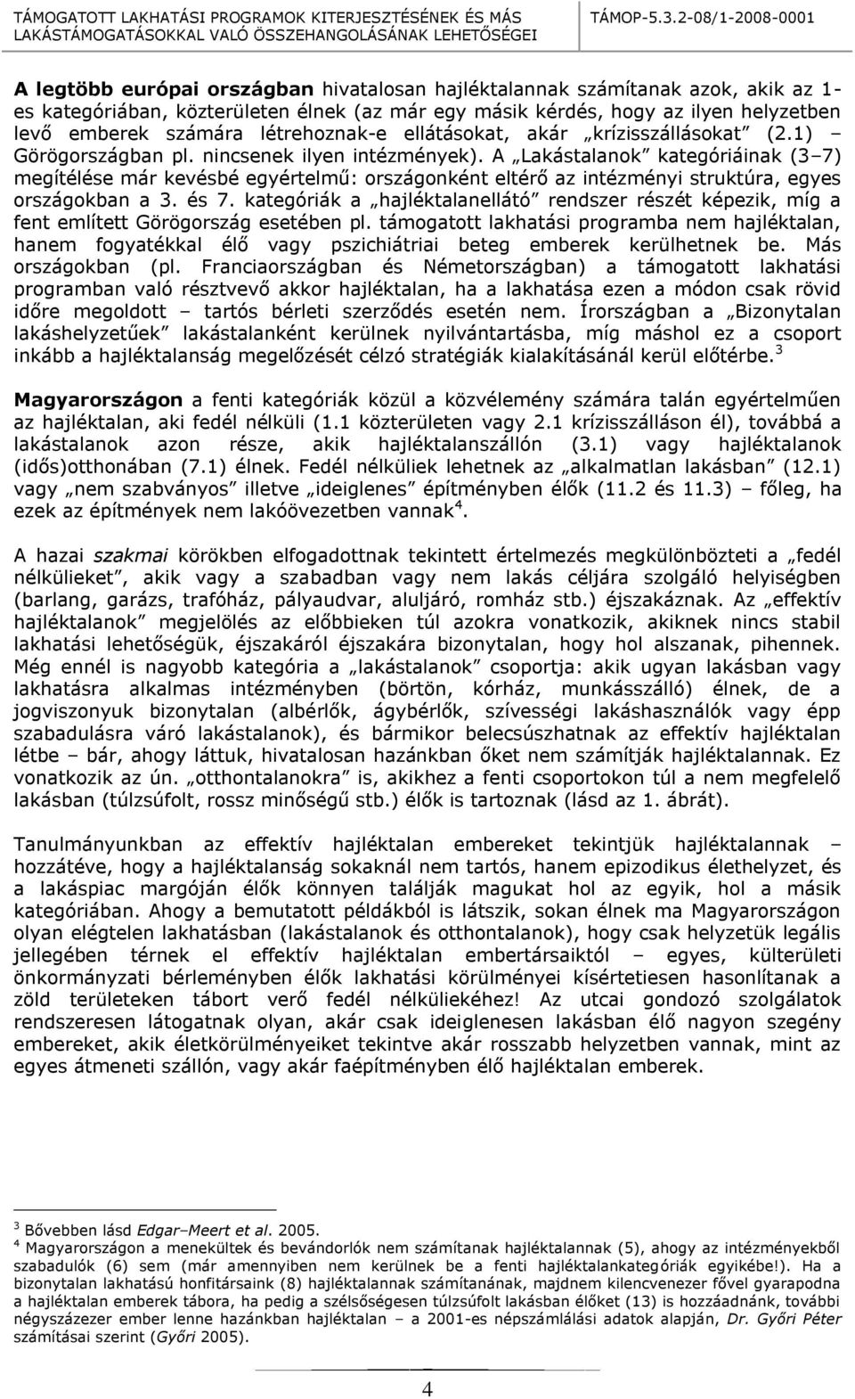 A Lakástalanok kategóriáinak (3 7) megítélése már kevésbé egyértelmű: országonként eltérő az intézményi struktúra, egyes országokban a 3. és 7.