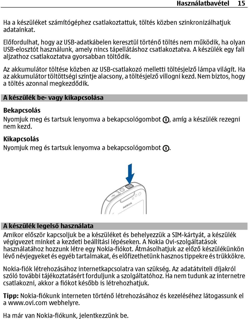 A készülék egy fali aljzathoz csatlakoztatva gyorsabban töltődik. Az akkumulátor töltése közben az USB-csatlakozó melletti töltésjelző lámpa világít.