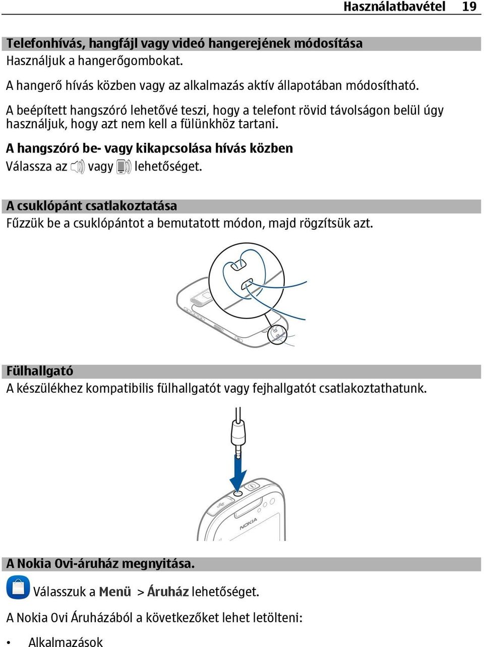 A beépített hangszóró lehetővé teszi, hogy a telefont rövid távolságon belül úgy használjuk, hogy azt nem kell a fülünkhöz tartani.
