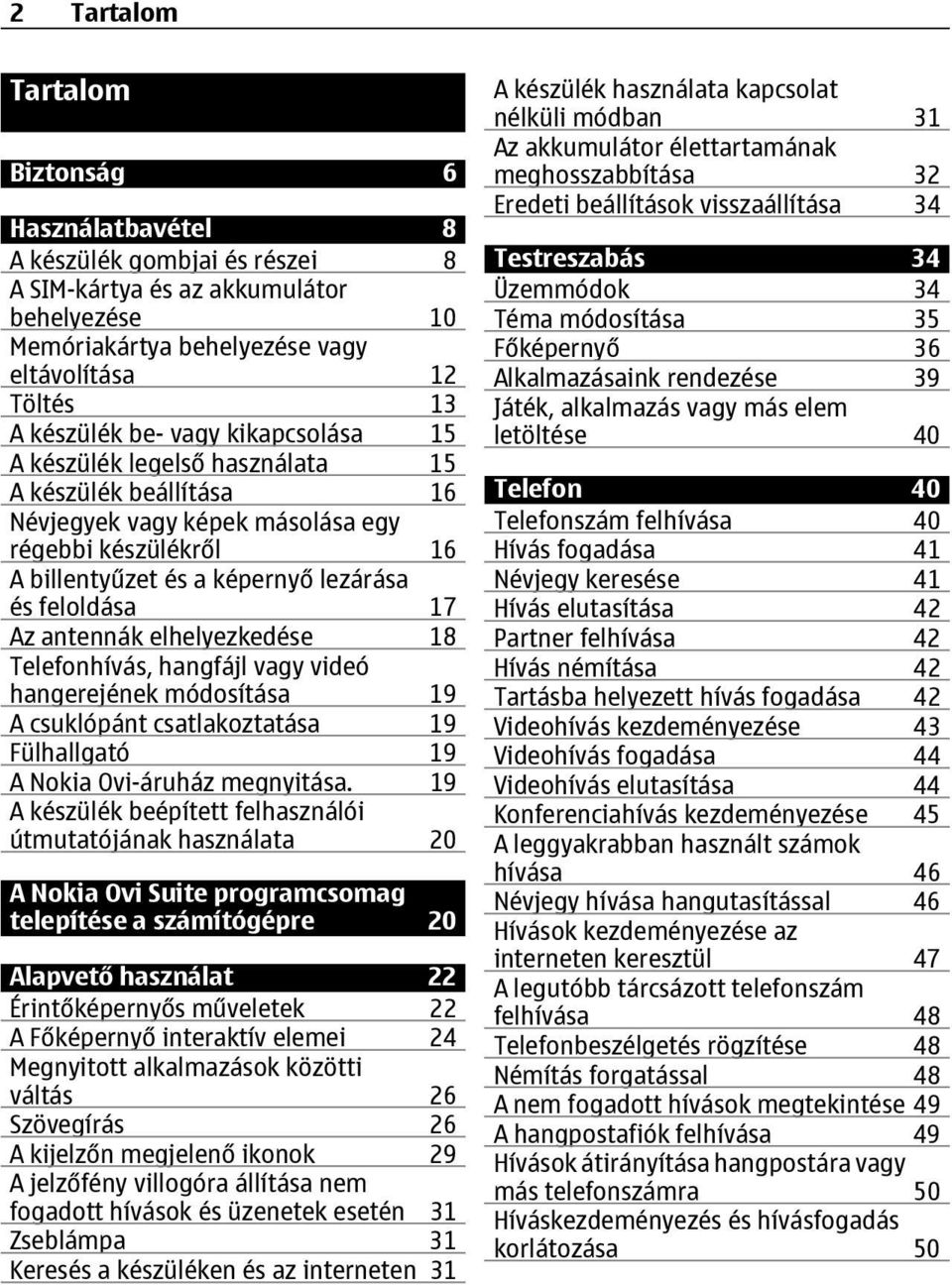 antennák elhelyezkedése 18 Telefonhívás, hangfájl vagy videó hangerejének módosítása 19 A csuklópánt csatlakoztatása 19 Fülhallgató 19 A Nokia Ovi-áruház megnyitása.